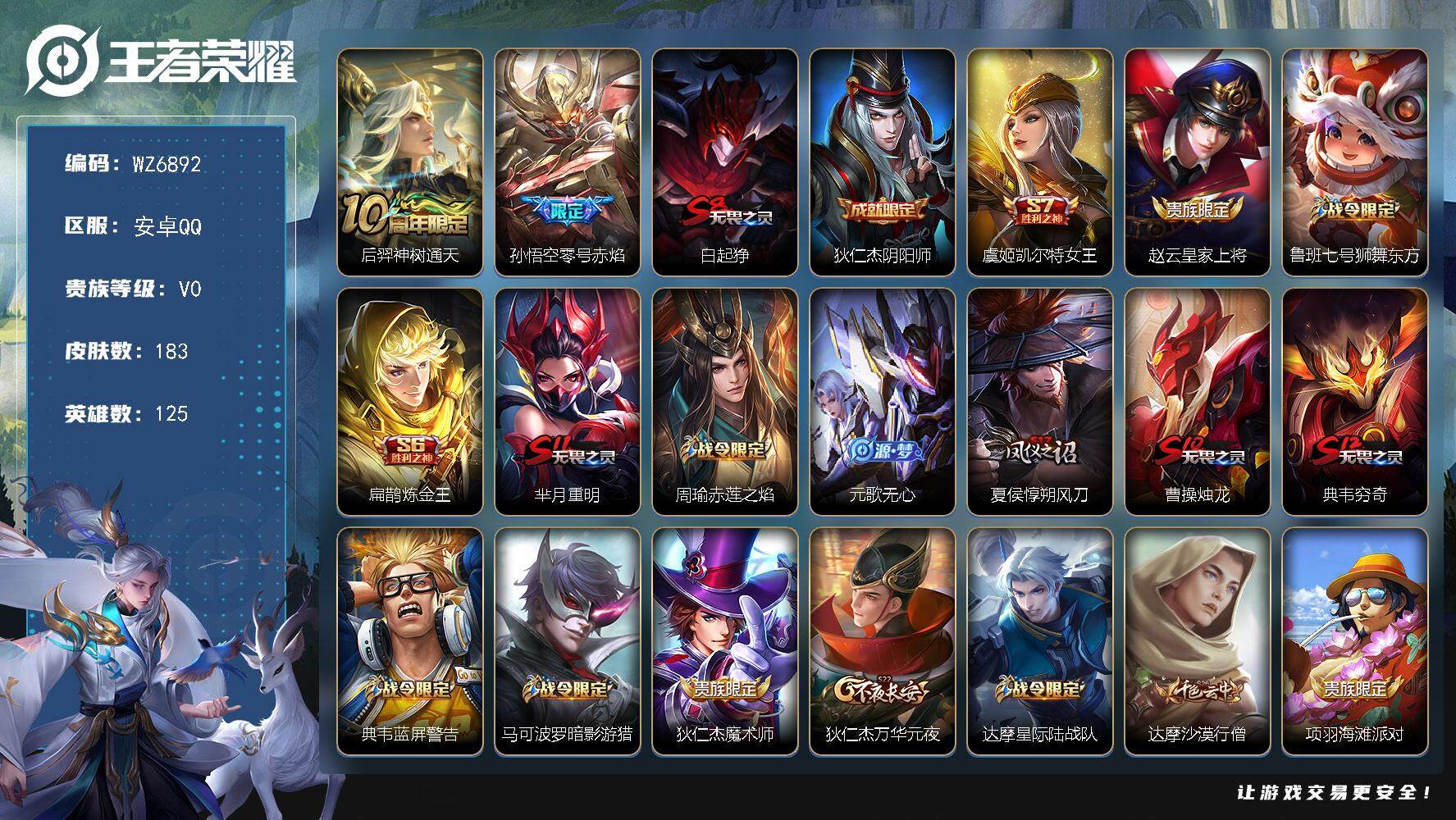 王者荣耀账号安卓QQ【皇冠号】V0-最强王者段位-125英雄-183皮肤-2传说-32史诗
【传说皮肤】：后羿神树通天，孙悟空零号赤焰
【限定皮肤】：白起狰，狄仁杰阴阳师，虞姬凯尔特女王，赵云皇家上将，鲁班七号狮舞东方