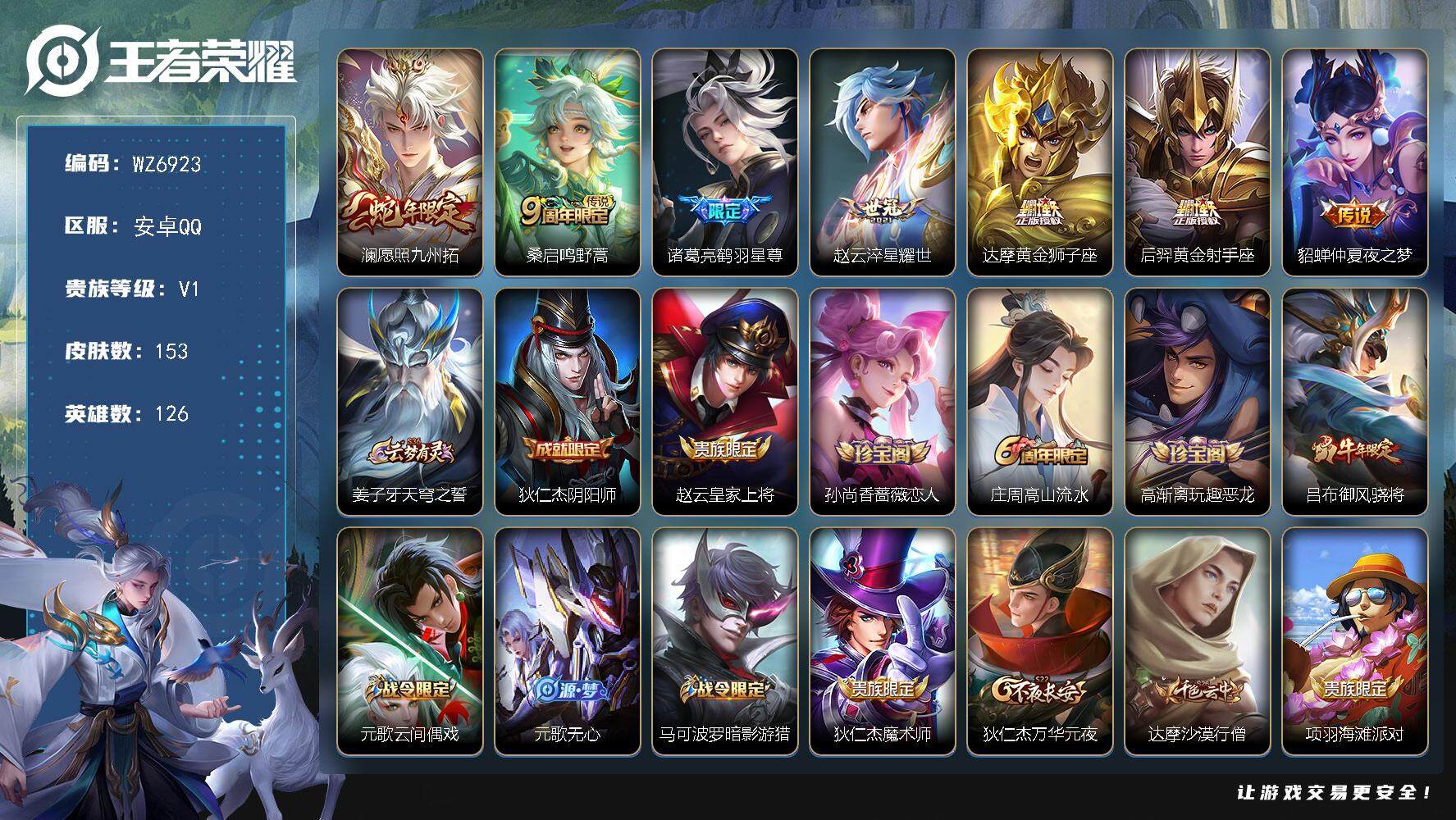 王者荣耀账号安卓QQ安卓Q-V1-尊贵铂金II段位-126英雄-153皮肤-7传说-46史诗
【传说皮肤】：澜愿照九州拓，桑启鸣野蒿，诸葛亮鹤羽星尊，赵云淬星耀世，达摩黄金狮子座，后羿黄金射手座，貂蝉仲夏夜之梦
【限定