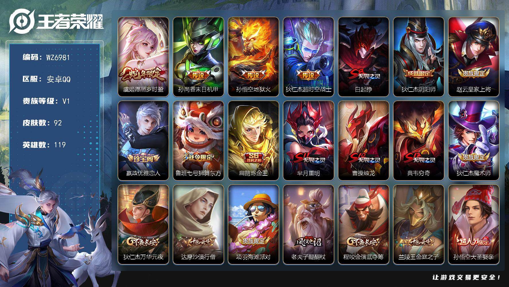 王者荣耀账号安卓QQ安卓Q-V1-永恒钻石V段位-119英雄-92皮肤-4传说-19史诗
【传说皮肤】：虞姬愿照岁时盈，孙尚香末日机甲，孙悟空地狱火，狄仁杰超时空战士
【限定皮肤】：白起狰，狄仁杰阴阳师，赵云皇家上将，