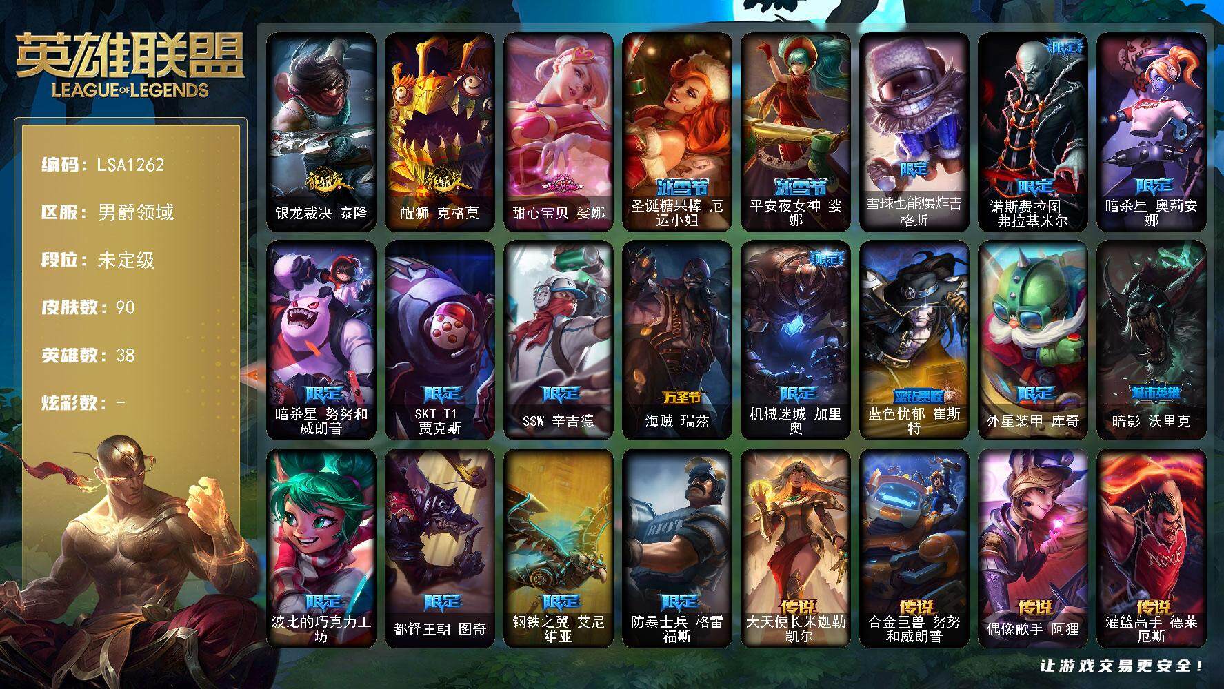 英雄联盟账号其他男爵领域【LSA1262】38英雄/90皮肤/20限定/4传说/19史诗/未定级账号等级:34/银龙裁决 泰隆/醒狮 克格莫/甜心宝贝娑娜/圣诞糖果棒厄运小姐/平安夜女神娑娜/雪球也能爆炸吉格斯/诺斯费拉图