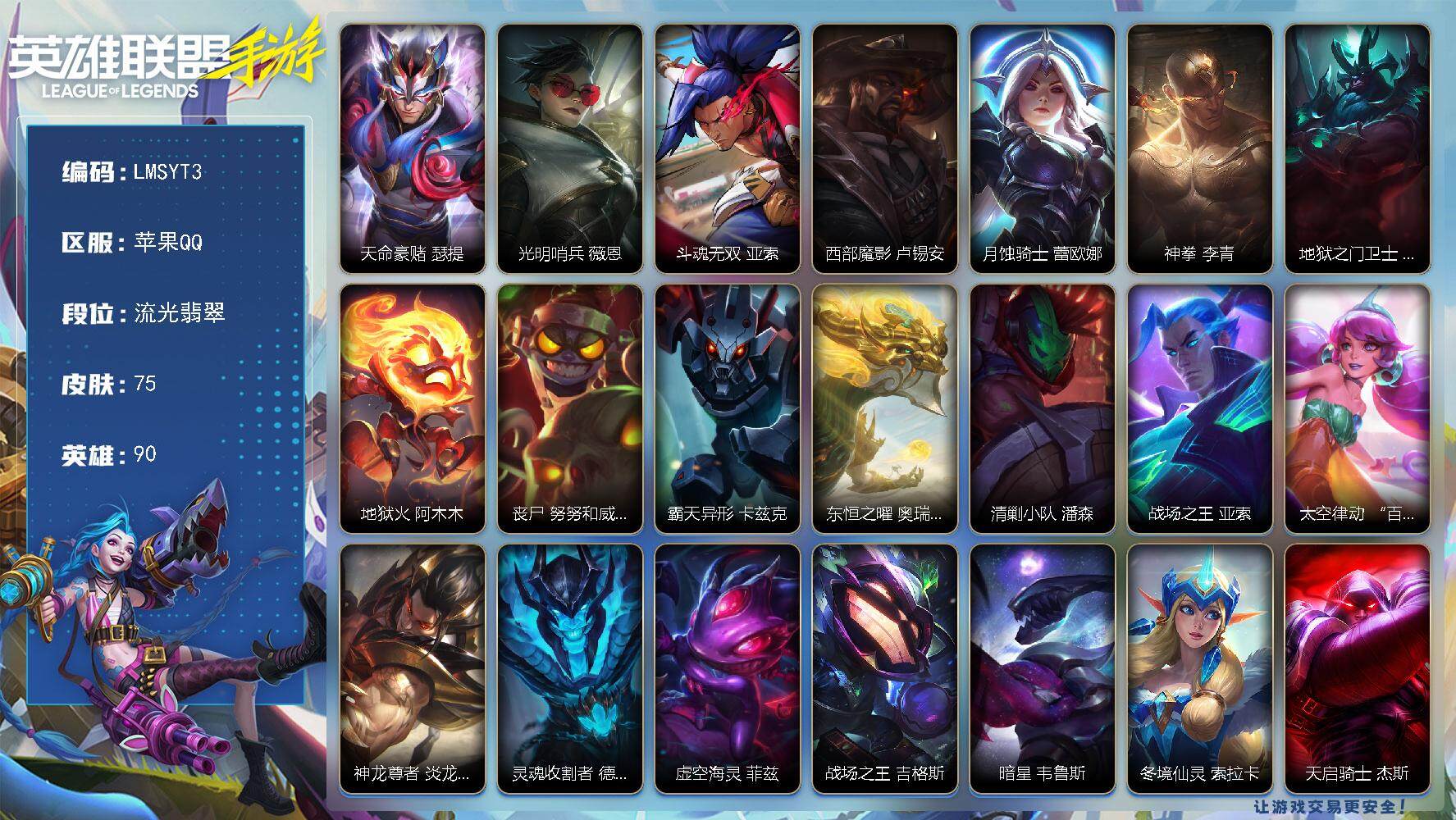 LOL手游账号苹果QQ【LMSYT3】90英雄/75皮肤/流光翡翠/天命豪侠 瑟提/光明哨兵 薇恩/斗魂无双 亚索/西部魔影 卢锡安/月蚀骑士 蕾欧娜/神拳 李青/地狱之门卫士 加里奥/地狱火 阿木木/丧尸 努努和威朗普