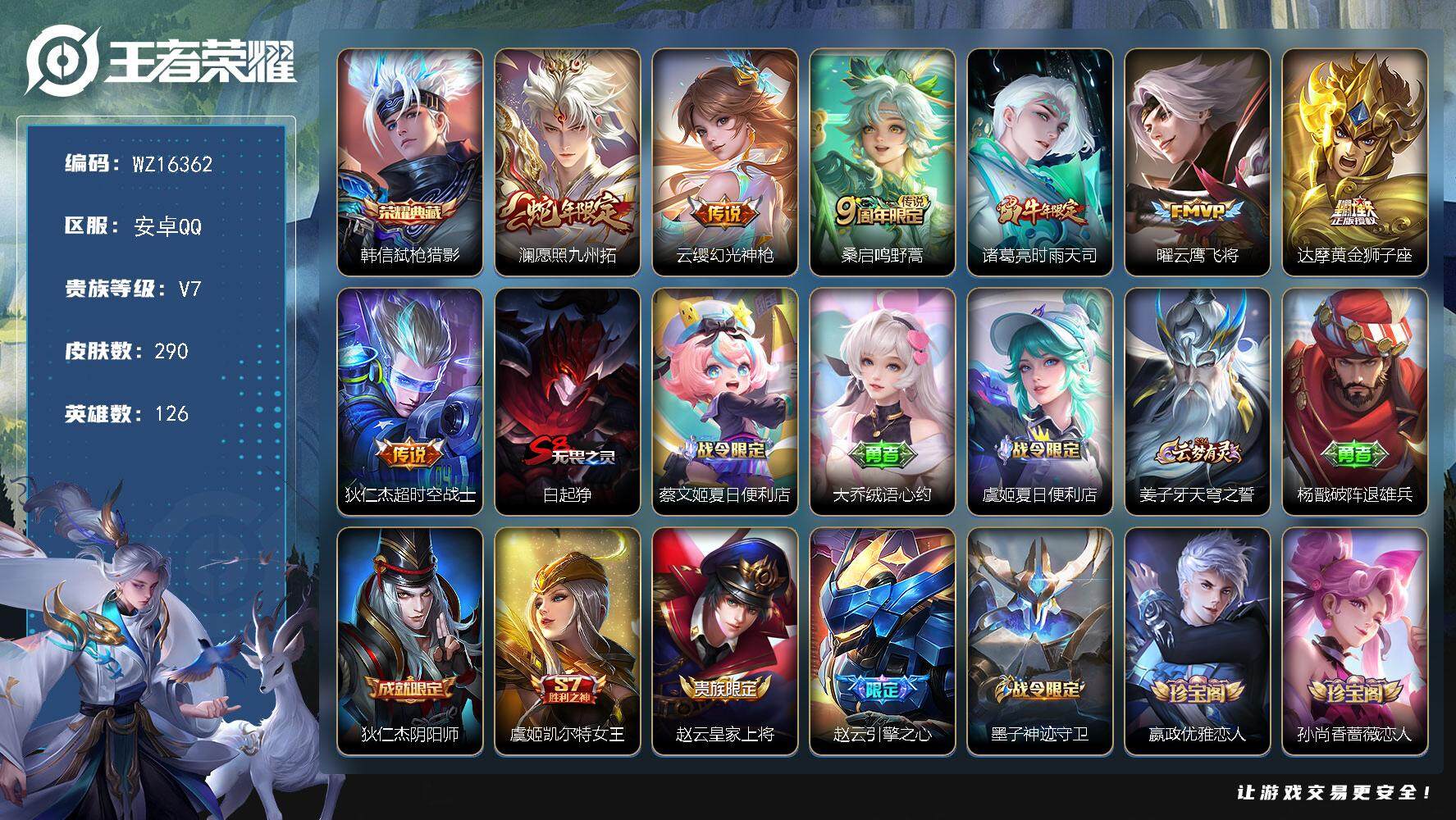王者荣耀账号安卓QQ【WZ16362】HC52289 安卓Q-V7-最强王者段位-126英雄-290皮肤-1典藏皮肤-7传说-79史诗
【英雄全皮】：鬼谷子全皮，蒙恬全皮
【荣耀典藏】：韩信弑枪猎影
【传说皮肤】：澜愿