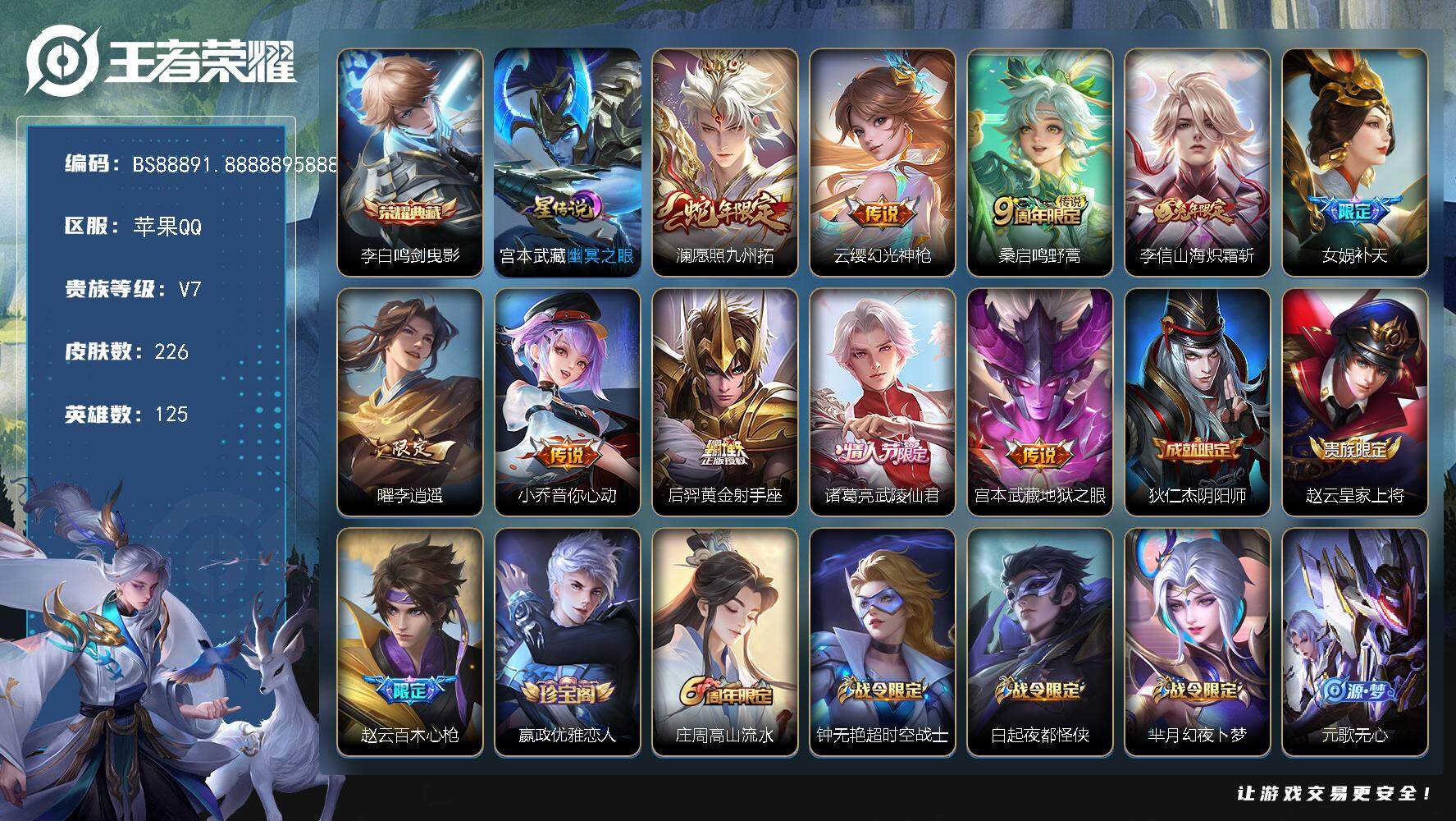 王者荣耀账号苹果QQ苹果Q-V7-永恒钻石V段位-125英雄-226皮肤-1典藏皮肤-10传说-84史诗
【英雄全皮】：影全皮
【荣耀典藏】：李白鸣剑曳影
【传说皮肤】：澜愿照九州拓，云缨幻光神枪，桑启鸣野蒿，李信山海