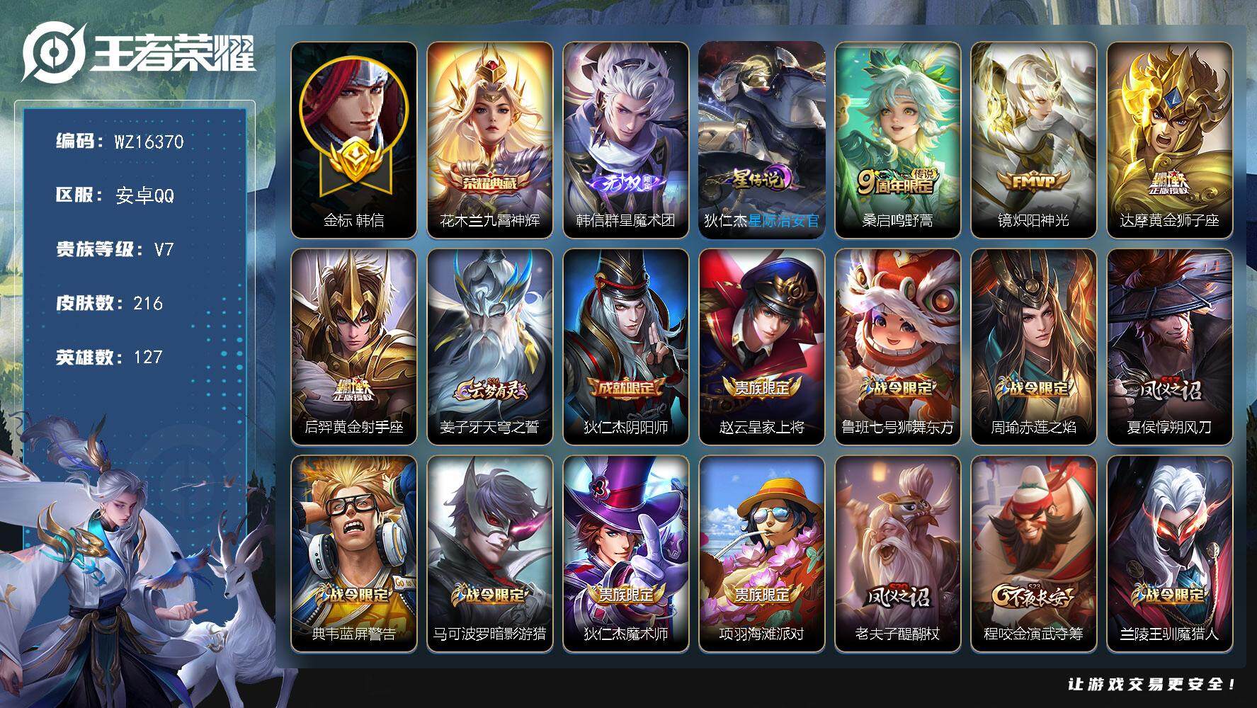 王者荣耀账号安卓QQ【WZ16370】HC71073，金标韩信1.08W/1星元，安卓Q-V7-最强王者段位-127英雄-216皮肤-1典藏皮肤-1无双-4传说-61史诗
【英雄全皮】：蒙恬全皮
【荣耀典藏】：花木兰九