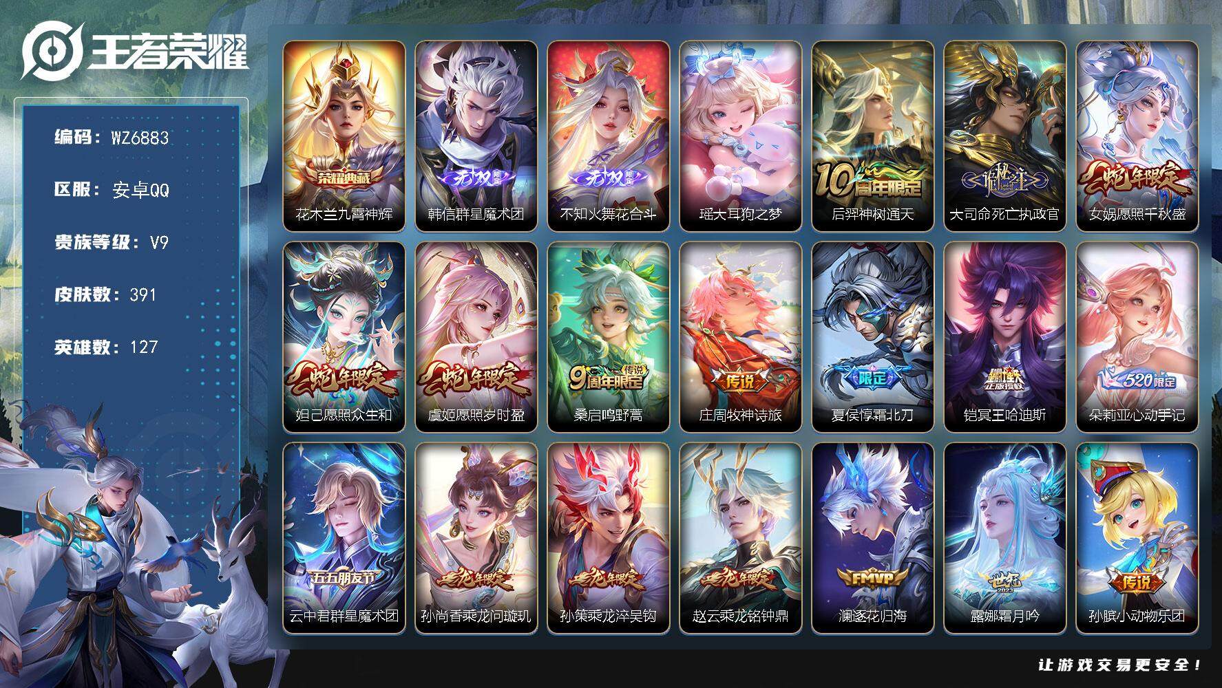 王者荣耀账号安卓QQ安卓Q-V9-最强王者段位-127英雄-391皮肤-1典藏皮肤-2无双-1珍品传说-46传说-98史诗
【英雄全皮】：刘邦全皮，孙权全皮，李信全皮，盾山全皮，海诺全皮
【荣耀典藏】：花木兰九霄神辉
