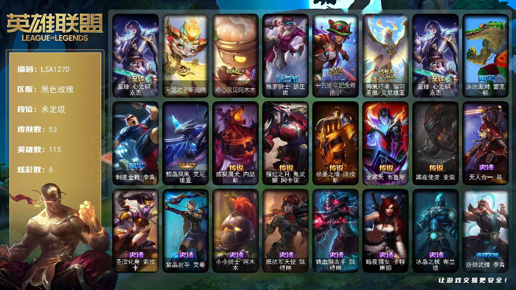 英雄联盟账号电信黑色玫瑰【LSA1270】115英雄/53皮肤/3神话/5限定/5臻彩/6炫彩/6传说/15史诗/未定级账号等级:46/至臻心之钢永恩/无畏骑士瑟庄妮赤子初心/黎明使者锐雯黑夜使者/星之守护者阿卡丽热情之光