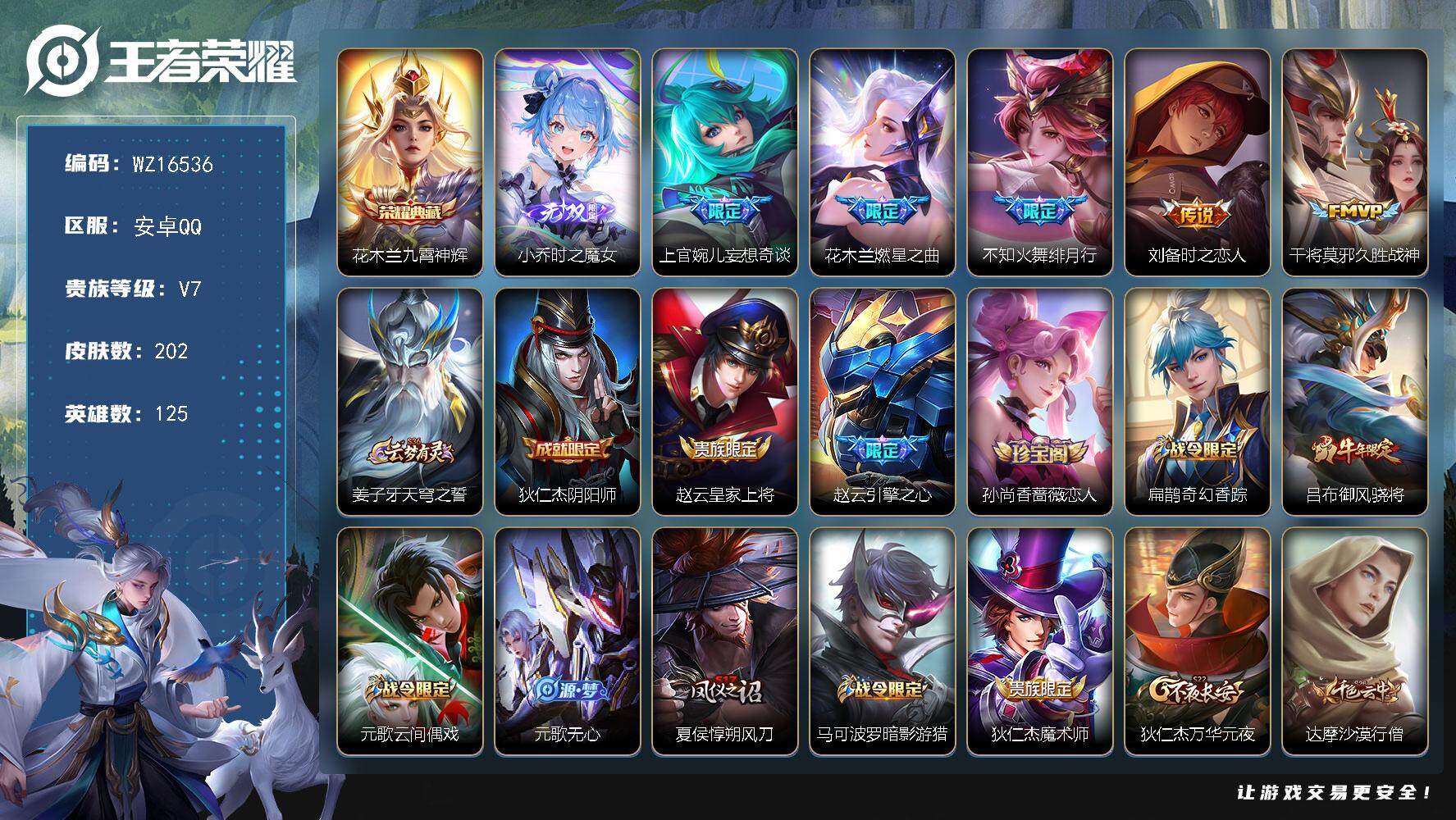 王者荣耀账号安卓QQ【WZ16536】HCA20631 1典藏-1无双 安卓Q-V7-最强王者段位-125英雄-202皮肤-1典藏皮肤-1无双-5传说-61史诗
【荣耀典藏】：花木兰九霄神辉
【无双皮肤】：小乔时之魔女