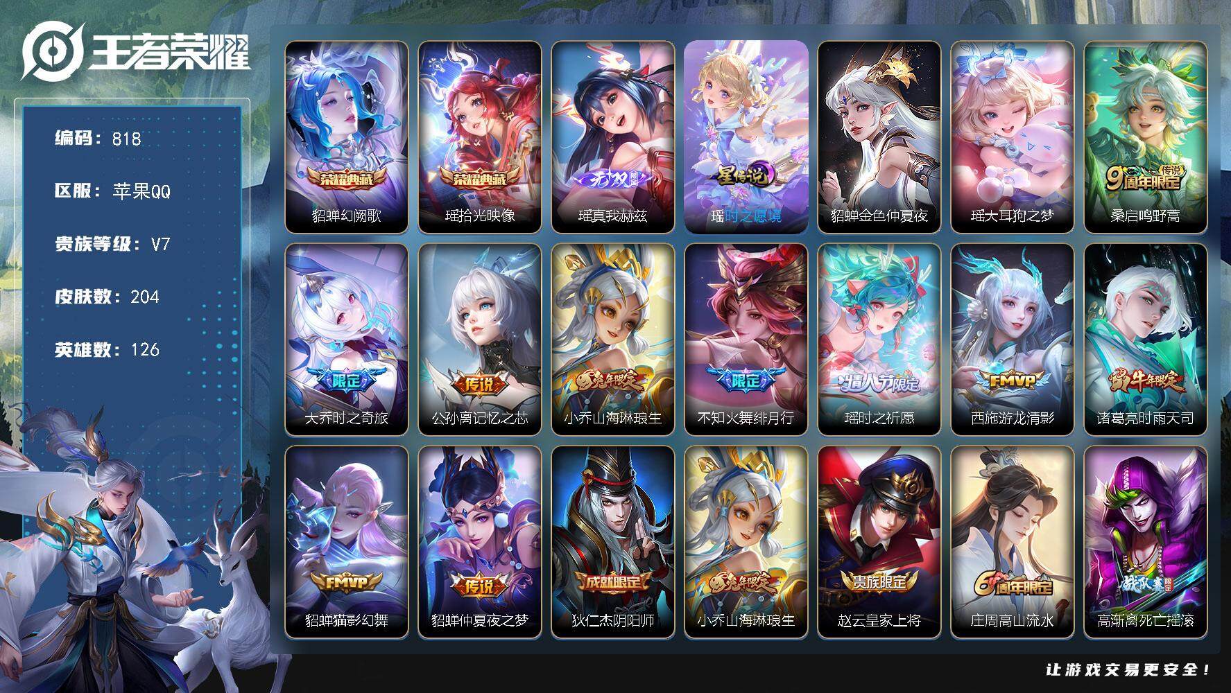 王者荣耀账号苹果QQ苹果Q-V7-尊贵铂金III段位-126英雄-204皮肤-2典藏皮肤-1无双-1珍品传说-10传说-59史诗
【英雄全皮】：瑶全皮
【荣耀典藏】：貂蝉幻阙歌，瑶拾光映像
【无双皮肤】：瑶真我赫兹
【