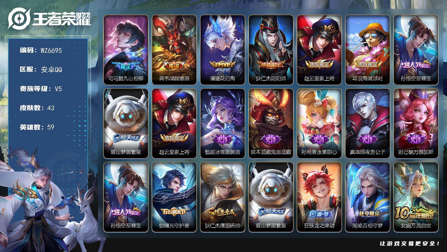 王者荣耀账号安卓QQ安卓Q-V5-最强王者段位-59英雄-43皮肤-3传说-14史诗
【传说皮肤】：司马懿九山相柳，典韦战鼓燎原，澜逐花归海
【限定皮肤】：狄仁杰阴阳师，赵云皇家上将，项羽海滩派对，孙悟空至尊宝，盾山梦