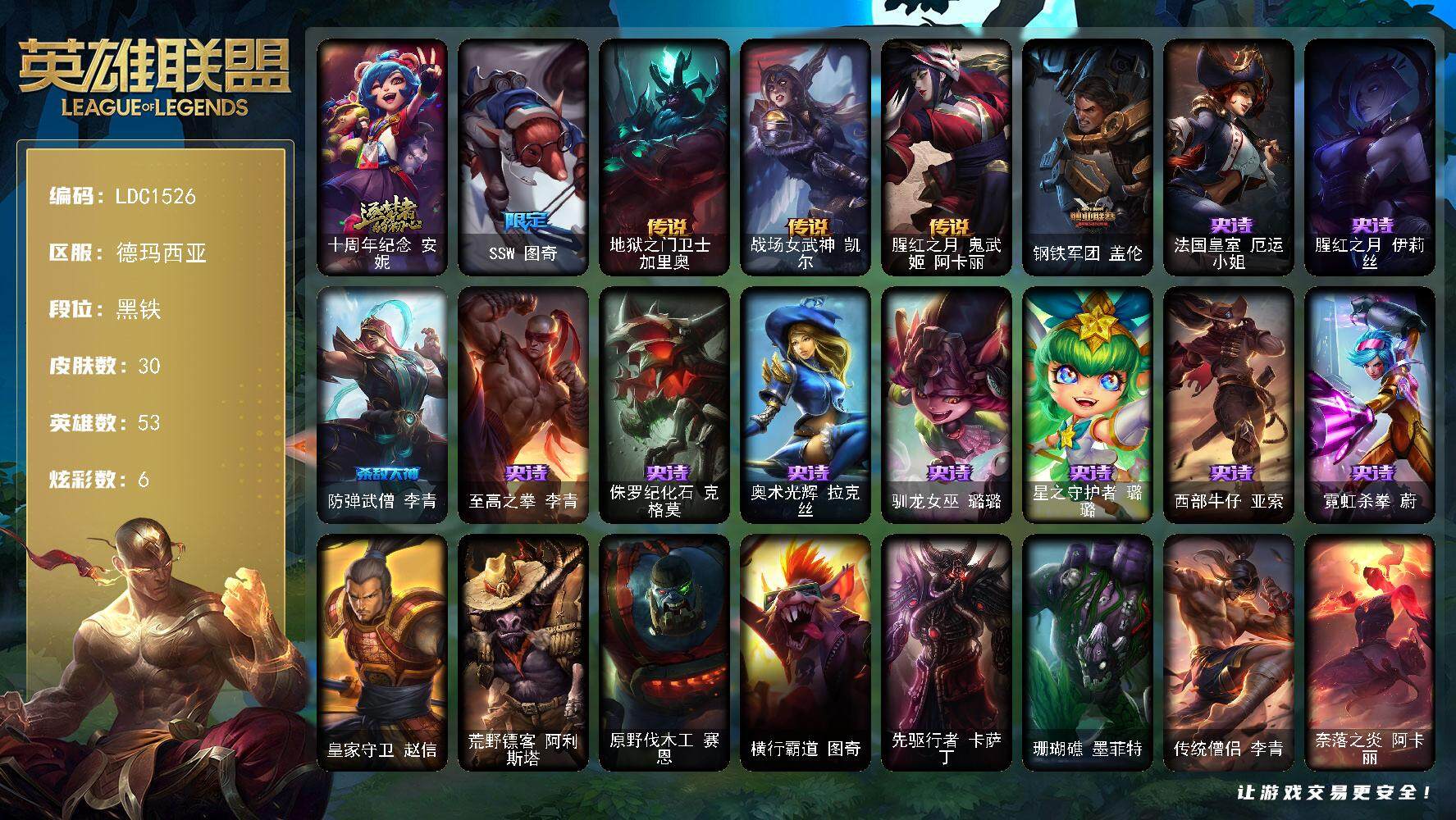 英雄联盟账号网通德玛西亚【LDC1526】53英雄/30皮肤/1神话/1限定/6炫彩/4传说/10史诗/黑铁账号等级:119/十周年 安妮/SSW图奇/地狱之门卫士加里奥/战场女武神凯尔/腥红之月鬼武姬阿卡丽/钢铁军团盖伦