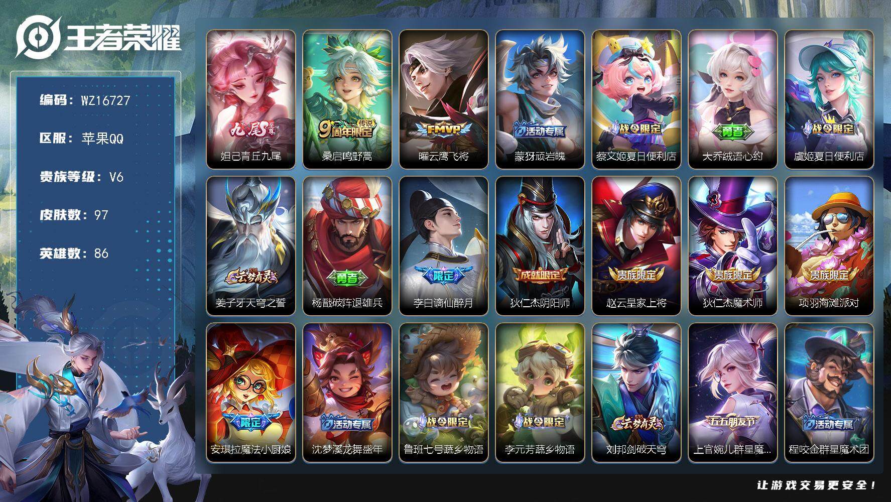 王者荣耀账号苹果QQ【WZ16727】HCA70750  苹果Q-V6-最强王者段位-86英雄-97皮肤-1无双-2传说-34史诗
【无双皮肤】：妲己青丘九尾
【传说皮肤】：桑启鸣野蒿，曜云鹰飞将
【限定皮肤】：蒙犽顽