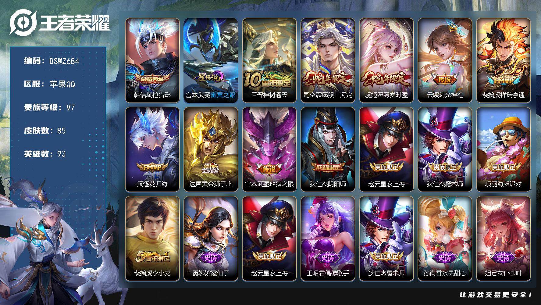 王者荣耀账号苹果QQ苹果Q-V7-最强王者段位-93英雄-85皮肤-1典藏-0珍品无双-0无双-0珍品传说-8传说-29史诗
【英雄全皮】：影全皮
【荣耀典藏】：韩信弑枪猎影
【传说皮肤】：后羿神树通天，司空震愿照山河
