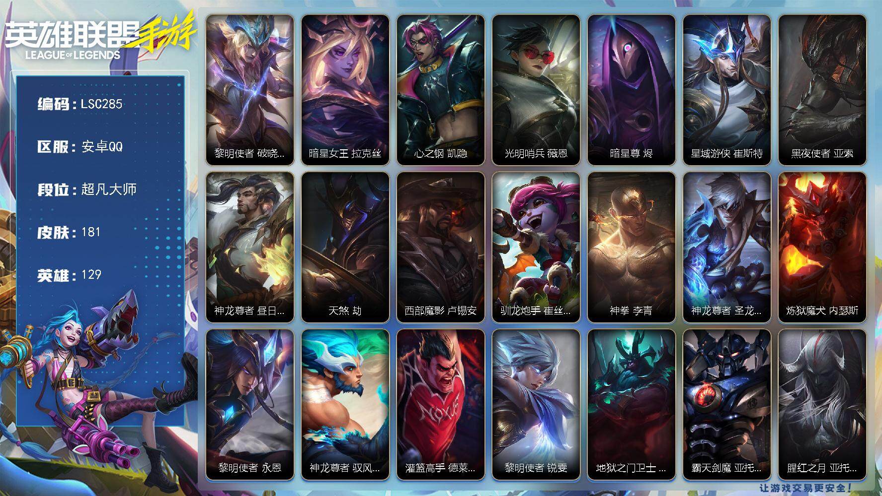 LOL手游账号安卓QQ【LSC285】129英雄/181皮肤/超凡大师/黎明使者 破晓之殇 佛耶戈/暗星女王 拉克丝/心之钢 凯隐/光明哨兵 薇恩/暗星尊 烬/星域游侠 崔斯特/黑夜使者 亚索/神龙尊者 昼日真龙 亚索/
