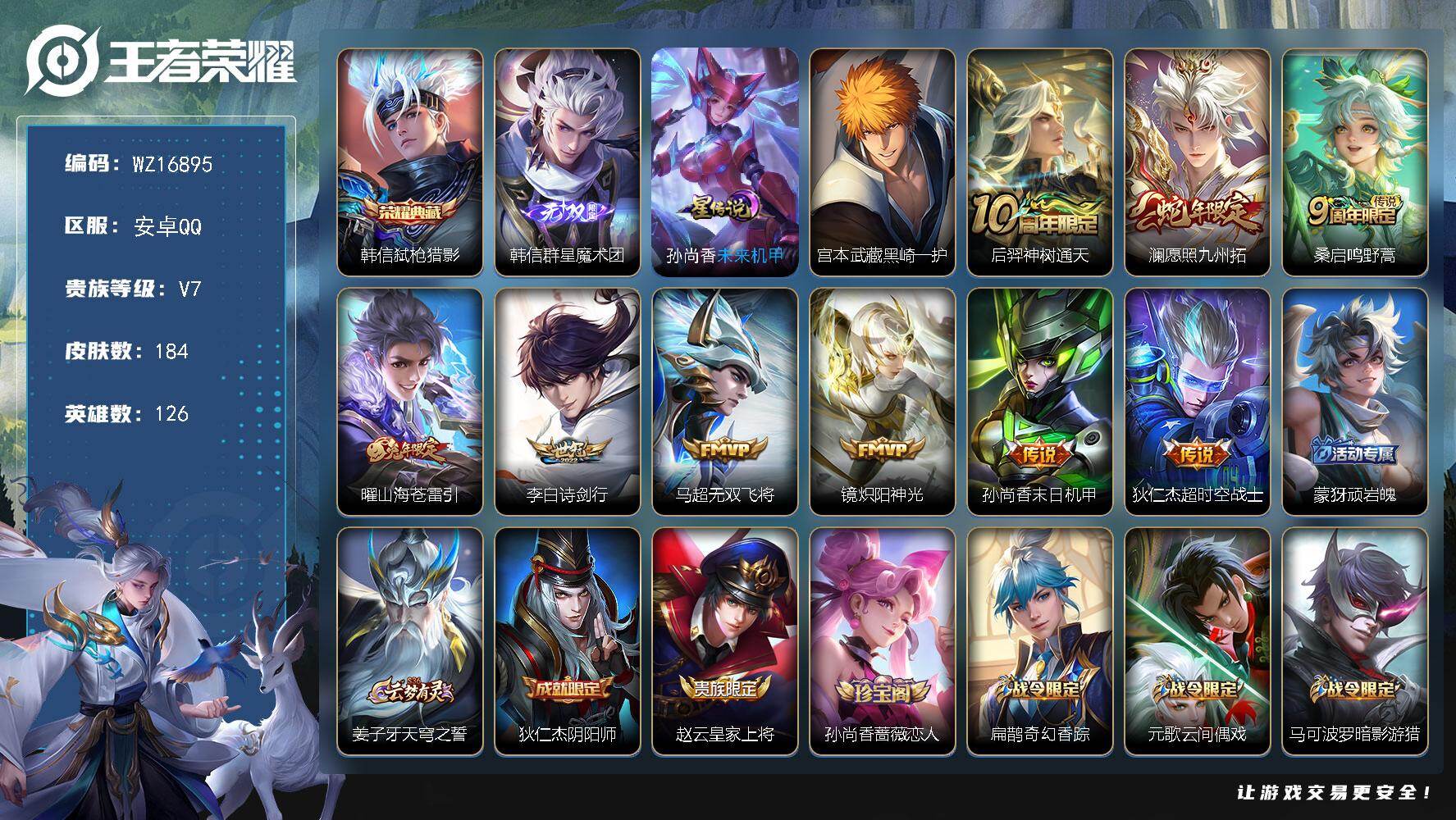 王者荣耀账号安卓QQ【WZ16895】HC42480，安卓Q-V7-至尊星耀II段位-126英雄-184皮肤-1典藏皮肤-1无双-1珍品传说-9传说-55史诗
【英雄全皮】：蒙恬全皮
【荣耀典藏】：韩信弑枪猎影
【无双