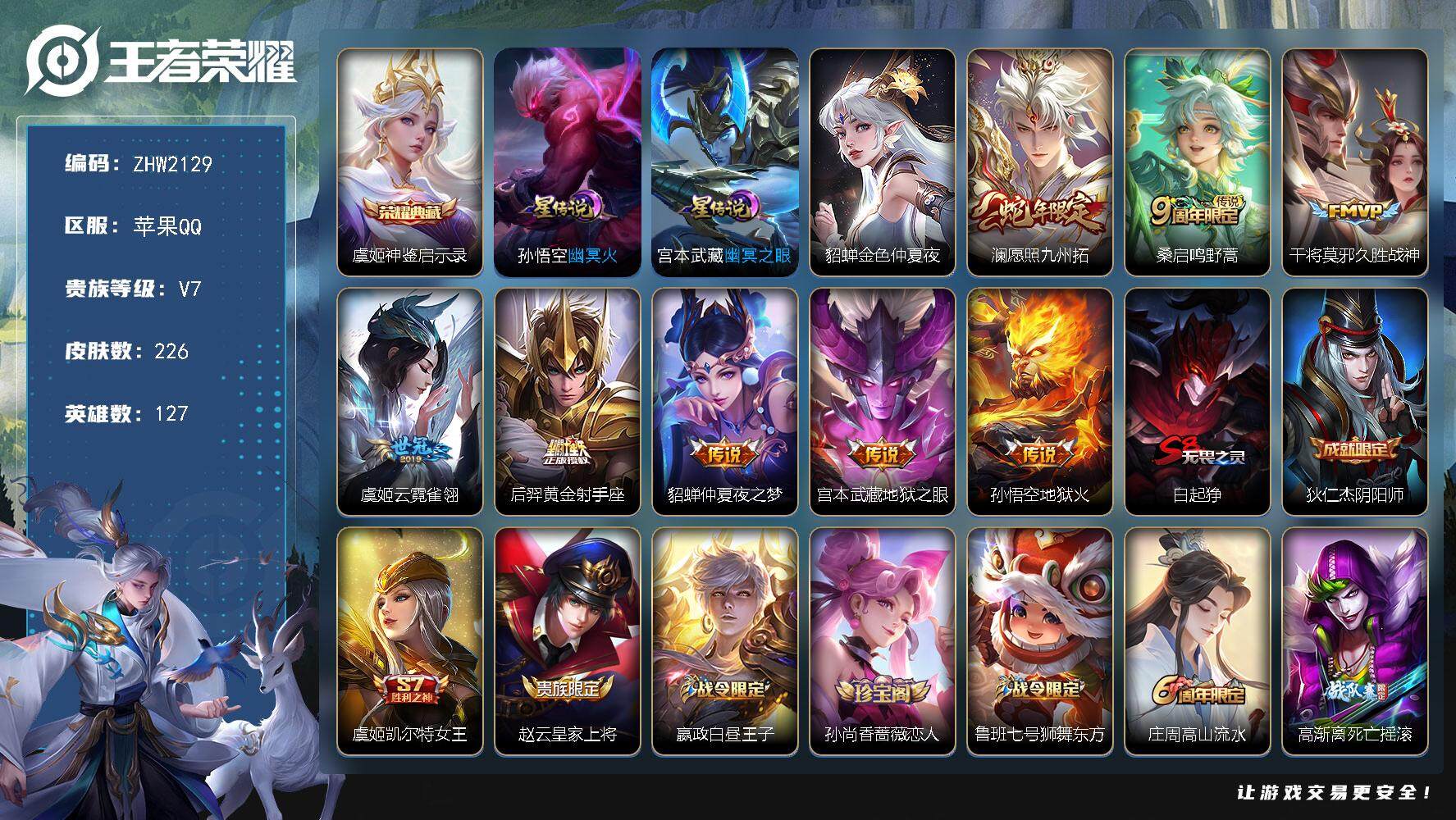 王者荣耀账号苹果QQ苹果Q-V7-最强王者段位-127英雄-226皮肤-1典藏皮肤-8传说-56史诗-3星传说（幽冥之眼、幽冥火、金色仲夏夜）
【英雄全皮】：蒙恬全皮，影全皮
【荣耀典藏】：虞姬神鉴启示录
【传说皮肤】
