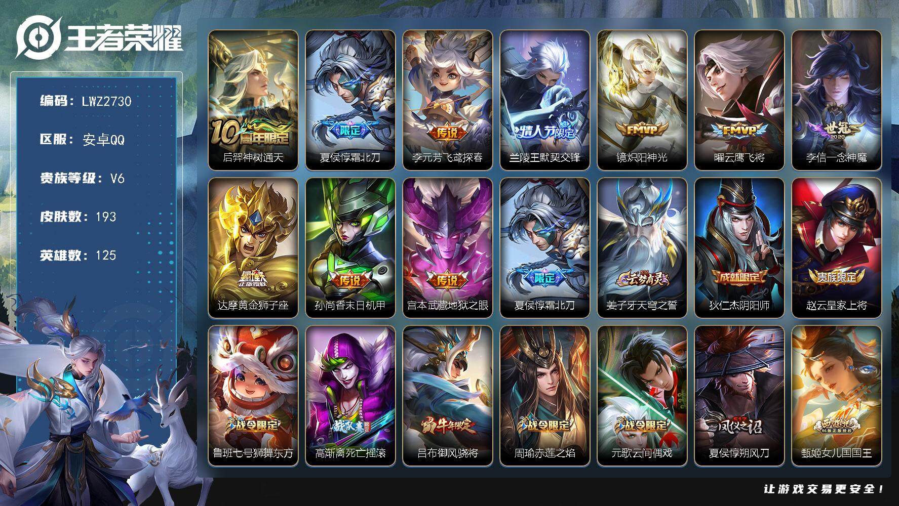 王者荣耀账号安卓QQ安卓Q-V6-至尊星耀II段位-125英雄-193皮肤-10传说-60史诗
【传说皮肤】：后羿神树通天，夏侯惇霜北刀，李元芳飞鸢探春，兰陵王默契交锋，镜炽阳神光，曜云鹰飞将，李信一念神魔，达摩黄金狮