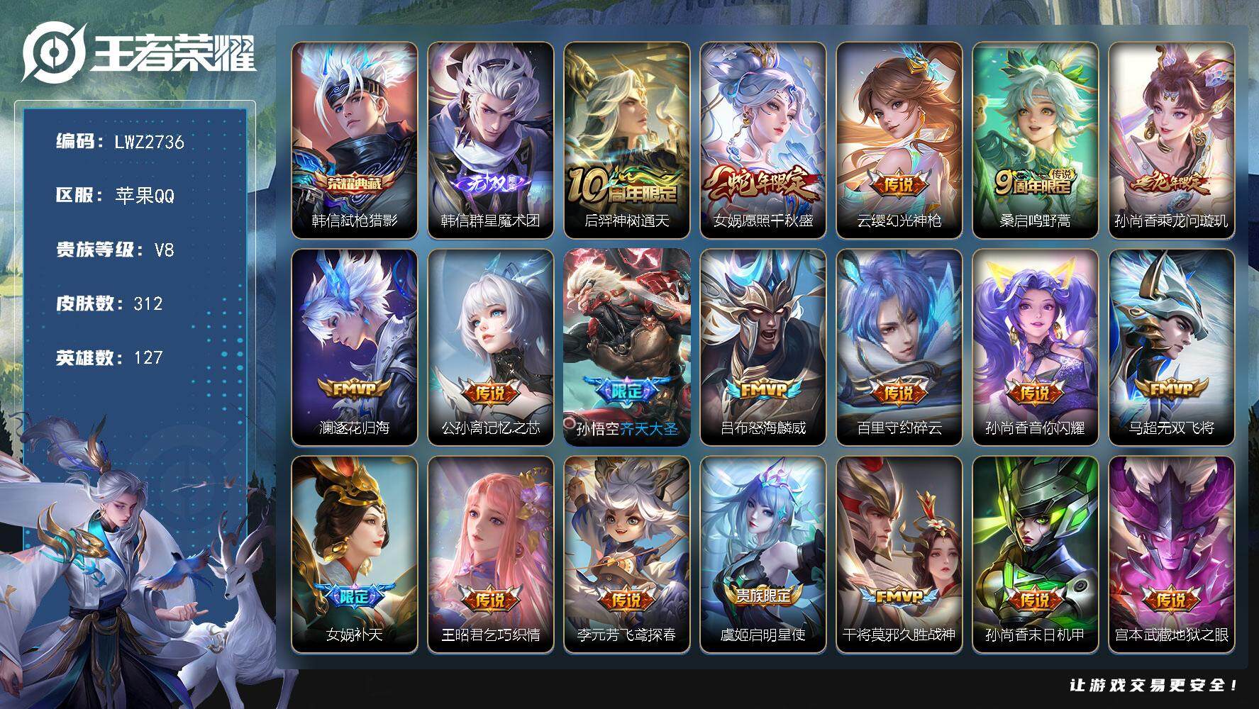 王者荣耀账号苹果QQ苹果Q-V8-最强王者段位-127英雄-312皮肤-1典藏皮肤-1无双-20传说-83史诗
【英雄全皮】：韩信全皮，孙权全皮，李元芳全皮，女娲全皮，鬼谷子全皮，影全皮
【荣耀典藏】：韩信弑枪猎影
【