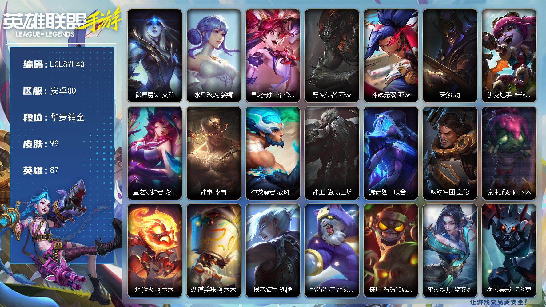 LOL手游账号安卓QQ【LOLSYH40】87英雄/99皮肤/华贵铂金/御星魔矢 艾希/水晶玫瑰 琴女/星之守护者 金克丝/黑夜使者 亚索/斗魂无双 亚索/天煞 劫/驯龙炮手 崔丝塔娜/星之守护者 落 霞/神拳 李青/神
