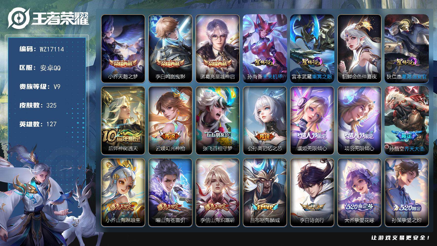 王者荣耀账号安卓QQ【WZ17114】HCA30627，，，，安卓Q-V9-最强王者段位-127英雄-325皮肤-3典藏皮肤-35传说-98史诗
【英雄全皮】：李信全皮，猪八戒全皮，蒙恬全皮，莱西奥全皮
【荣耀典藏】：