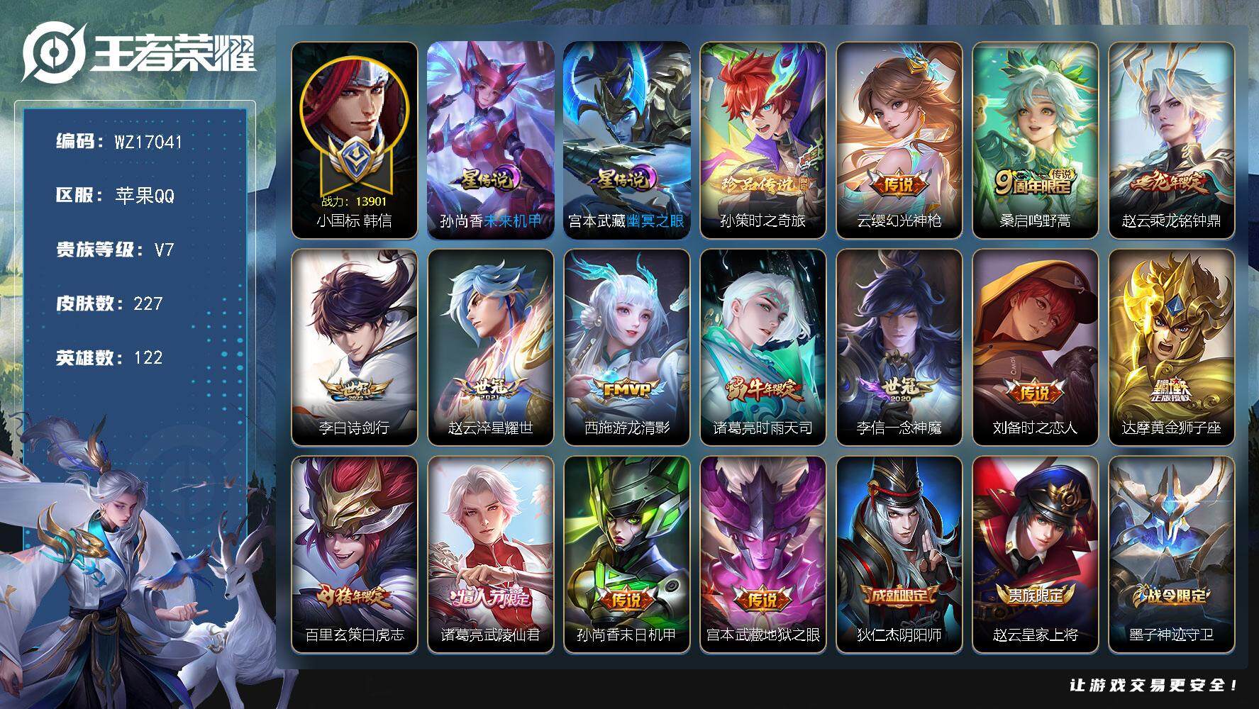王者荣耀账号苹果QQ【WZ17041】HC23322，，，，，，小国韩信-，，，，苹果Q-V7-最强王者段位-122英雄-227皮肤-1珍品传说-14传说-53史诗
【英雄全皮】：蒙恬全皮，影全皮
【珍品传说】：孙策时