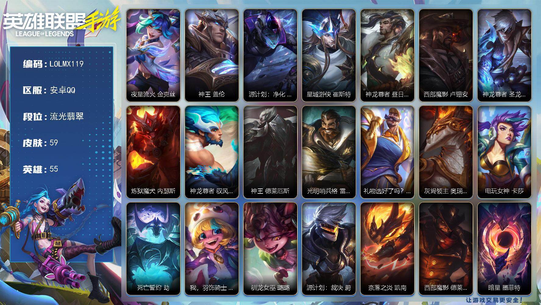 LOL手游账号安卓QQ【LOLMX119】55英雄/59皮肤/流光翡翠/夜星流火 金克丝/神王 盖伦/源计划：净化 薇恩/星域游侠 崔斯特/神龙尊者 昼日真龙 亚索/西部魔影 卢锡安/神龙尊者 圣龙 李青/炼狱魔犬 内瑟