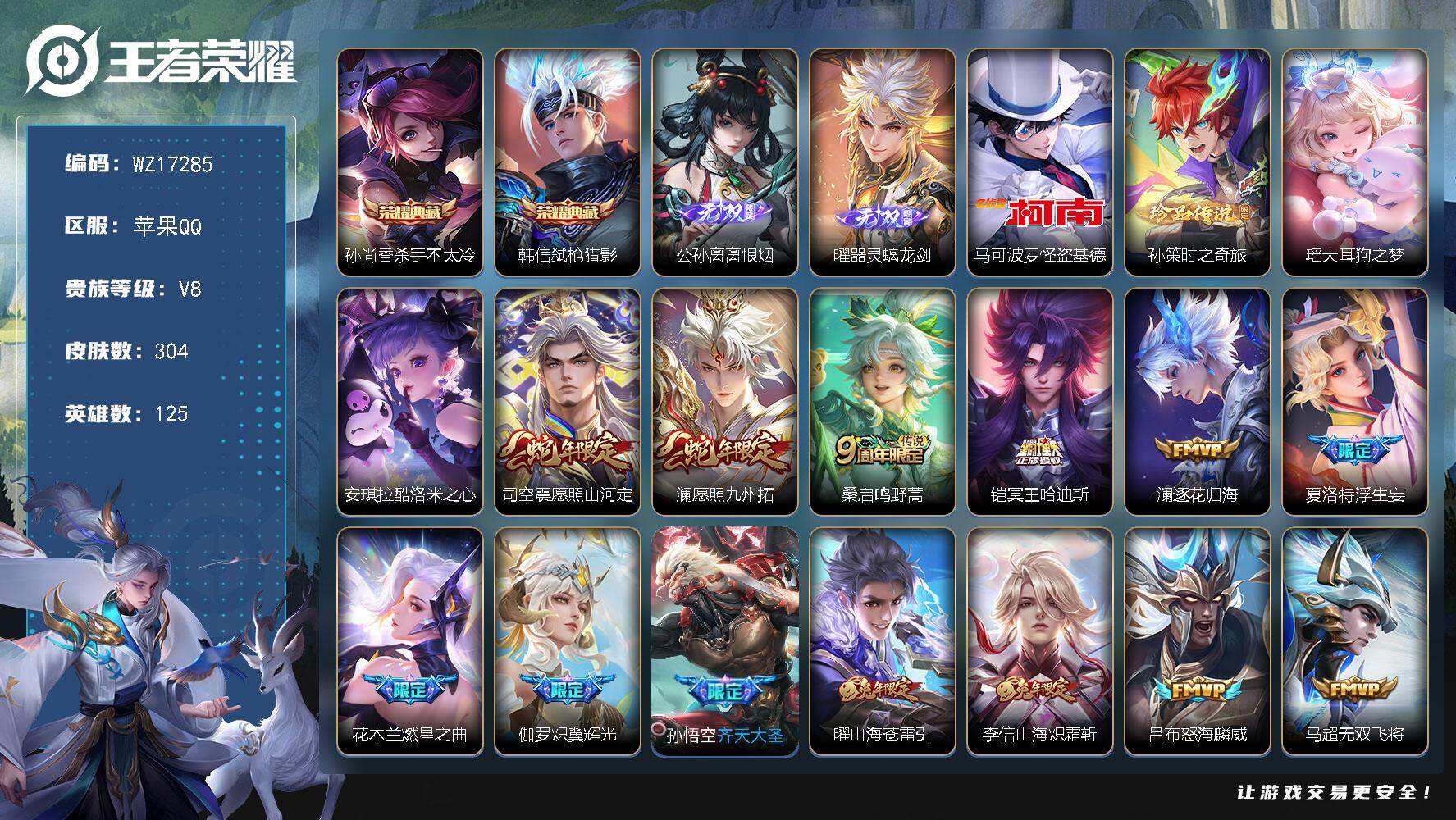 王者荣耀账号苹果QQ【WZ17285】HC23354     苹果Q-V8-尊贵铂金II段位-125英雄-304皮肤-2典藏皮肤-2无双-4珍品传说-25传说-97史诗
【英雄全皮】：刘禅全皮，蒙恬全皮，司空震全皮，影