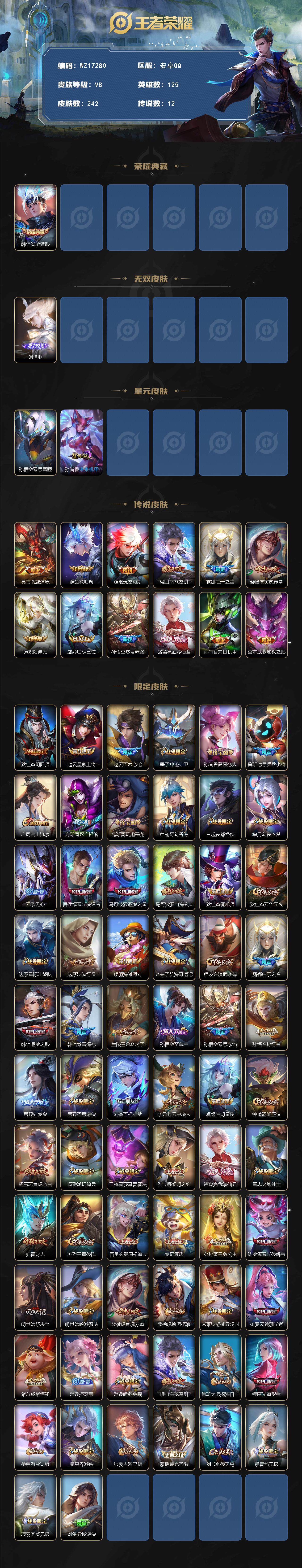 王者荣耀账号安卓QQ【WZ17280】HC23349，，，，，，，安卓Q-V8-最强王者段位-125英雄-242皮肤-1典藏皮肤-1无双-12传说-80史诗
【英雄全皮】：孙权全皮，影全皮
【荣耀典藏】：韩信弑枪猎影
