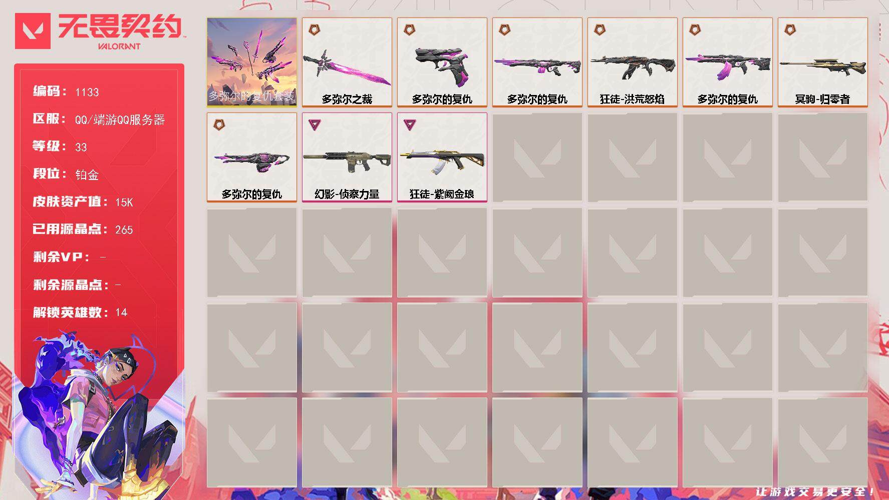 无畏契约账号QQ[14915213]【套装】：多弥尔的复仇套装
【英雄】：炼狱，暮蝶，壹决，捷风，不死鸟，贤者，猎枭，芮娜，尚勃勒，霓虹，夜露，黑梦，钢锁
【近战武器】：近战武器-多弥尔之裁
【狂徒】：狂徒-洪荒怒焰