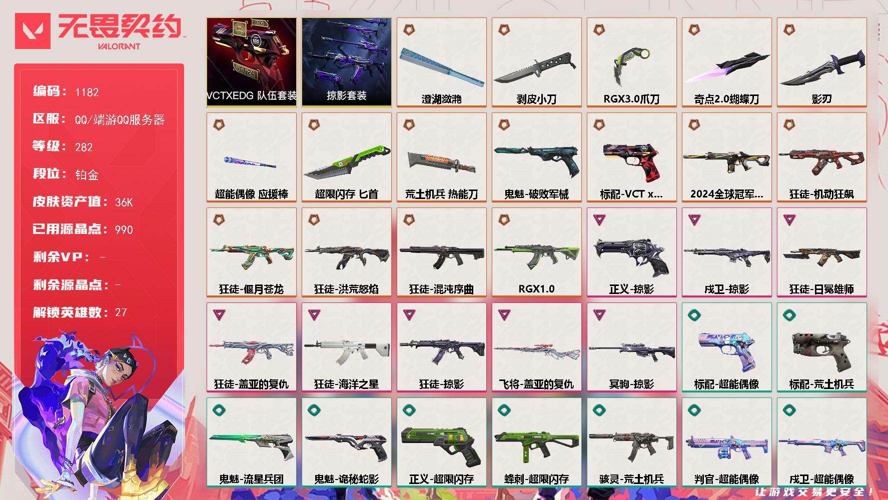 无畏契约账号QQ[14972766]【套装】：VCTxEDG 队伍套装，掠影套装
【英雄】：幻棱，炼狱，维斯，暮蝶，钛狐，壹决，铁臂，捷风，雷兹，幽影，不死鸟，贤者，猎枭，蝰蛇，零，芮娜，奇乐，尚勃勒，霓虹，斯凯，夜