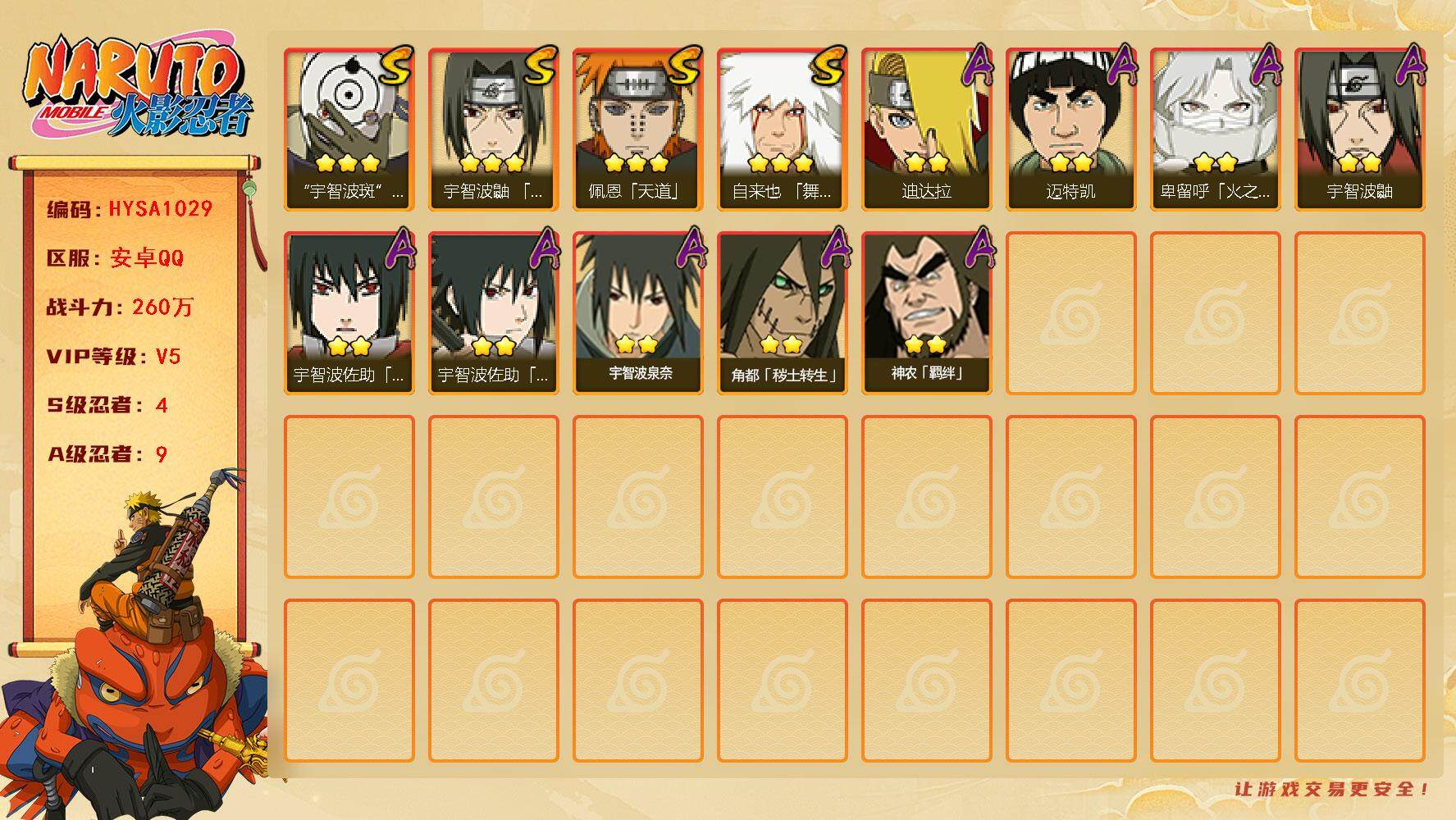 火影忍者账号安卓QQ【HYSA1029】V5/战力260W/S忍4/A忍9/通灵兽12/3星自来也「舞之豪杰」/3星宇智波斑「白面具」/2星宇智波鼬/2星迈特凯/3星佩恩「天道」/2星神农「羁绊」/2星宇智波佐助「万花