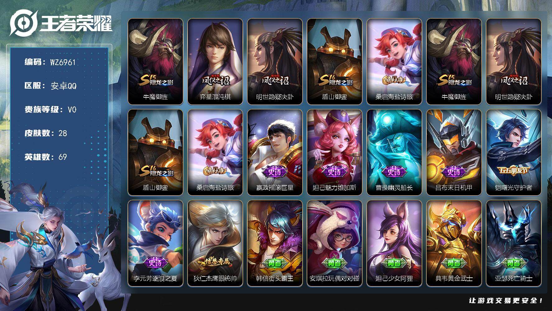 王者荣耀账号安卓QQ安卓Q-V0-永恒钻石IV段位-69英雄-28皮肤-7史诗
【限定皮肤】：牛魔御旌，弈星混沌棋，明世隐疑决卦，盾山御銮，桑启海盐诗旅
【赛季限定】：牛魔御旌，弈星混沌棋，明世隐疑决卦，盾山御銮，桑启