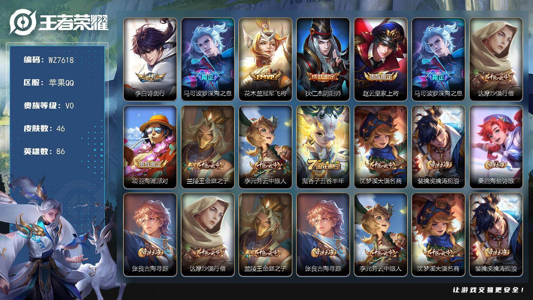 王者荣耀账号苹果QQ苹果Q-V0-永恒钻石II段位-86英雄-46皮肤-3传说-11史诗
【传说皮肤】：李白诗剑行，马可波罗深海之息，花木兰冠军飞将
【限定皮肤】：狄仁杰阴阳师，赵云皇家上将，马可波罗深海之息，达摩沙漠