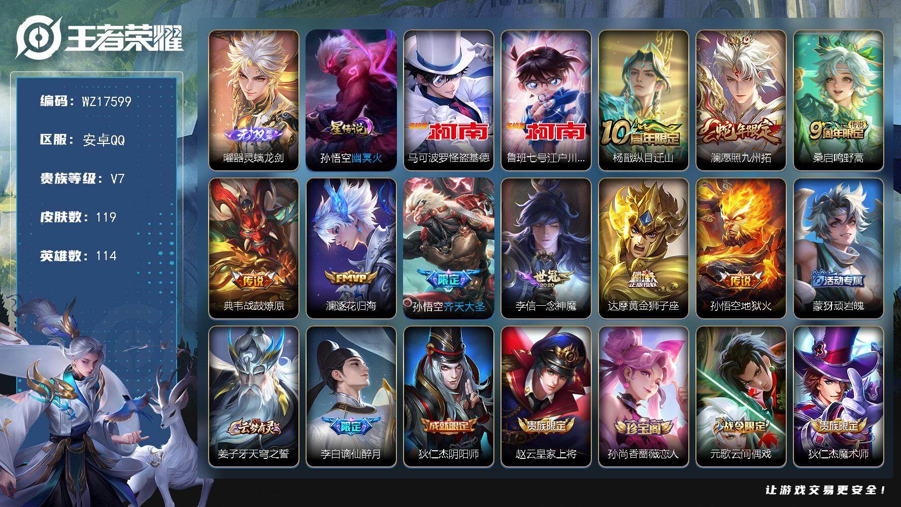 王者荣耀账号安卓QQ【WZ17599】HCA90198，，螭龙剑/怪盗基德，柯南/1星元/21按键，，安卓Q-V7-最强王者段位-114英雄-119皮肤-1无双-2珍品传说-9传说-39史诗
【英雄全皮】：影全皮
【无