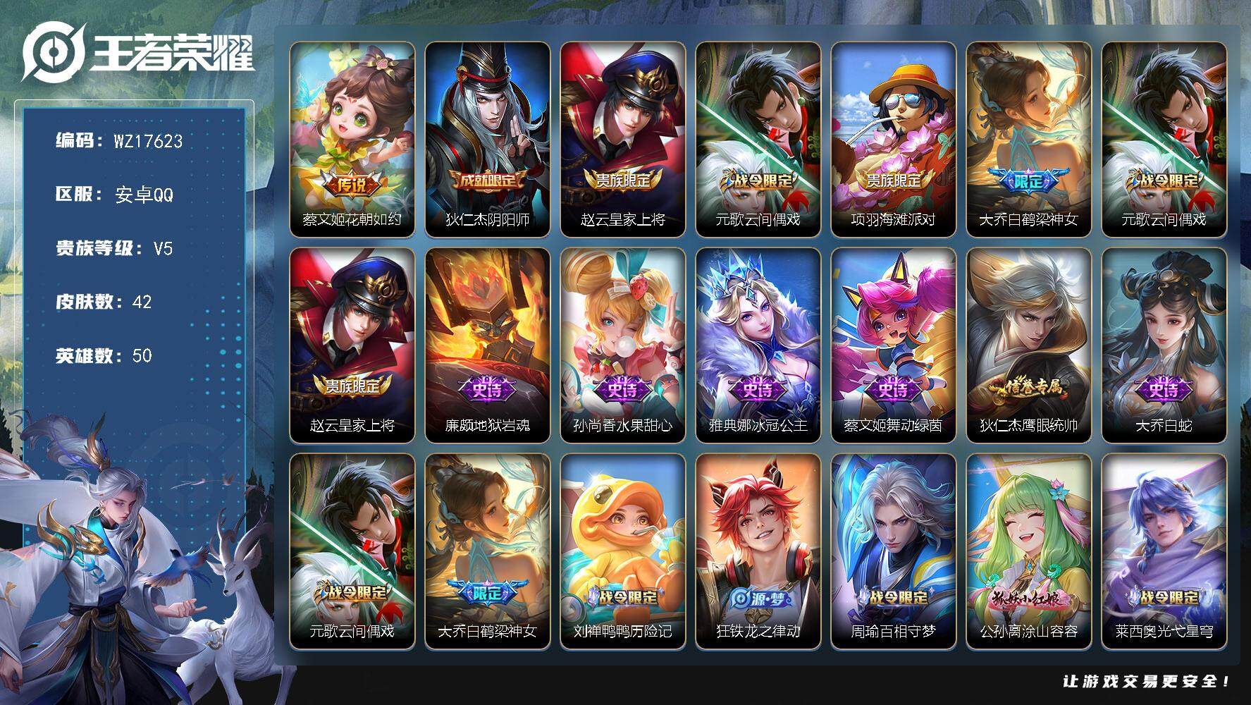 王者荣耀账号安卓QQ【WZ17623】HCA20670，小国标蔡文姬-3226星元币，安卓Q-V5-最强王者段位-50英雄-42皮肤-1传说-14史诗
【传说皮肤】：蔡文姬花朝如约
【限定皮肤】：狄仁杰阴阳师，赵云皇家