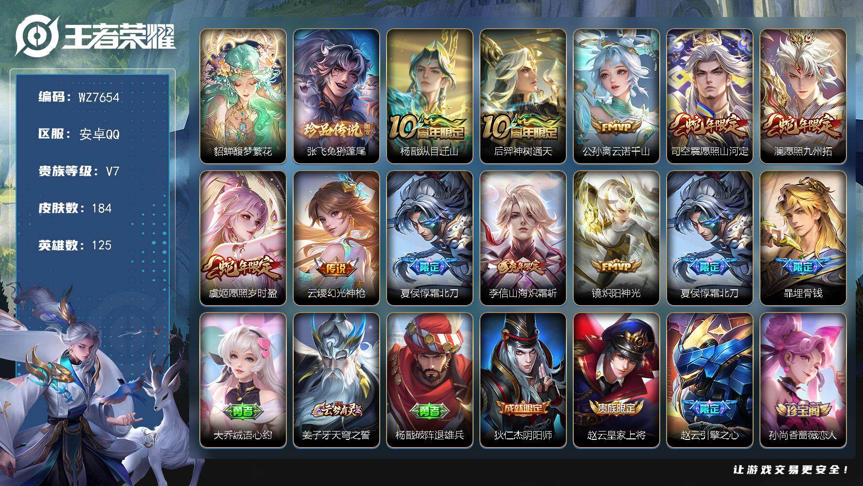 王者荣耀账号安卓QQ安卓Q-V7-尊贵铂金III段位-125英雄-184皮肤-1珍品无双-1珍品传说-10传说-53史诗
【英雄全皮】：影全皮
【珍品无双】：貂蝉馥梦繁花
【珍品传说】：张飞兔狲蓬尾
【传说皮肤】：杨戬