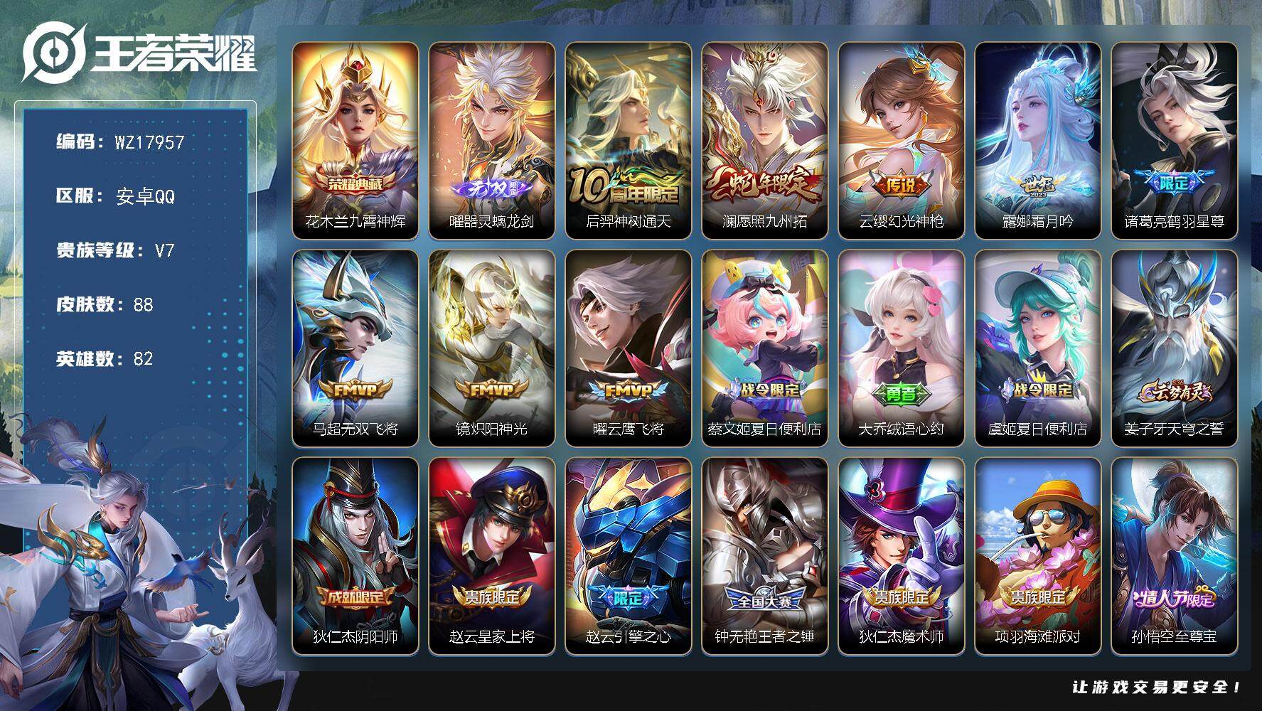 王者荣耀账号安卓QQ【WZ17957】HC71168 安卓Q-V7-最强王者段位-82英雄-88皮肤-1典藏皮肤-1无双-8传说-30史诗
【荣耀典藏】：花木兰九霄神辉
【无双皮肤】：曜器灵螭龙剑
【传说皮肤】：后羿神