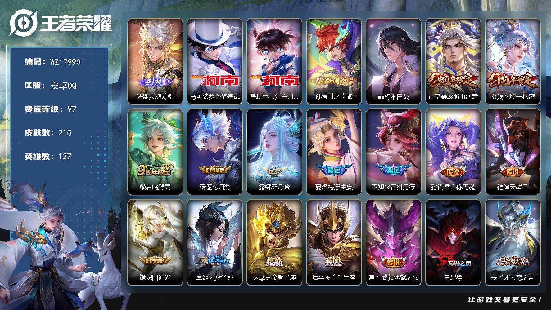 王者荣耀账号安卓QQ【WZ17990】HC31384 螭龙剑/基德/柯南 安卓Q-V7-最强王者段位-127英雄-215皮肤-1无双-4珍品传说-14传说-61史诗
【英雄全皮】：司空震全皮，影全皮
【无双皮肤】：曜器
