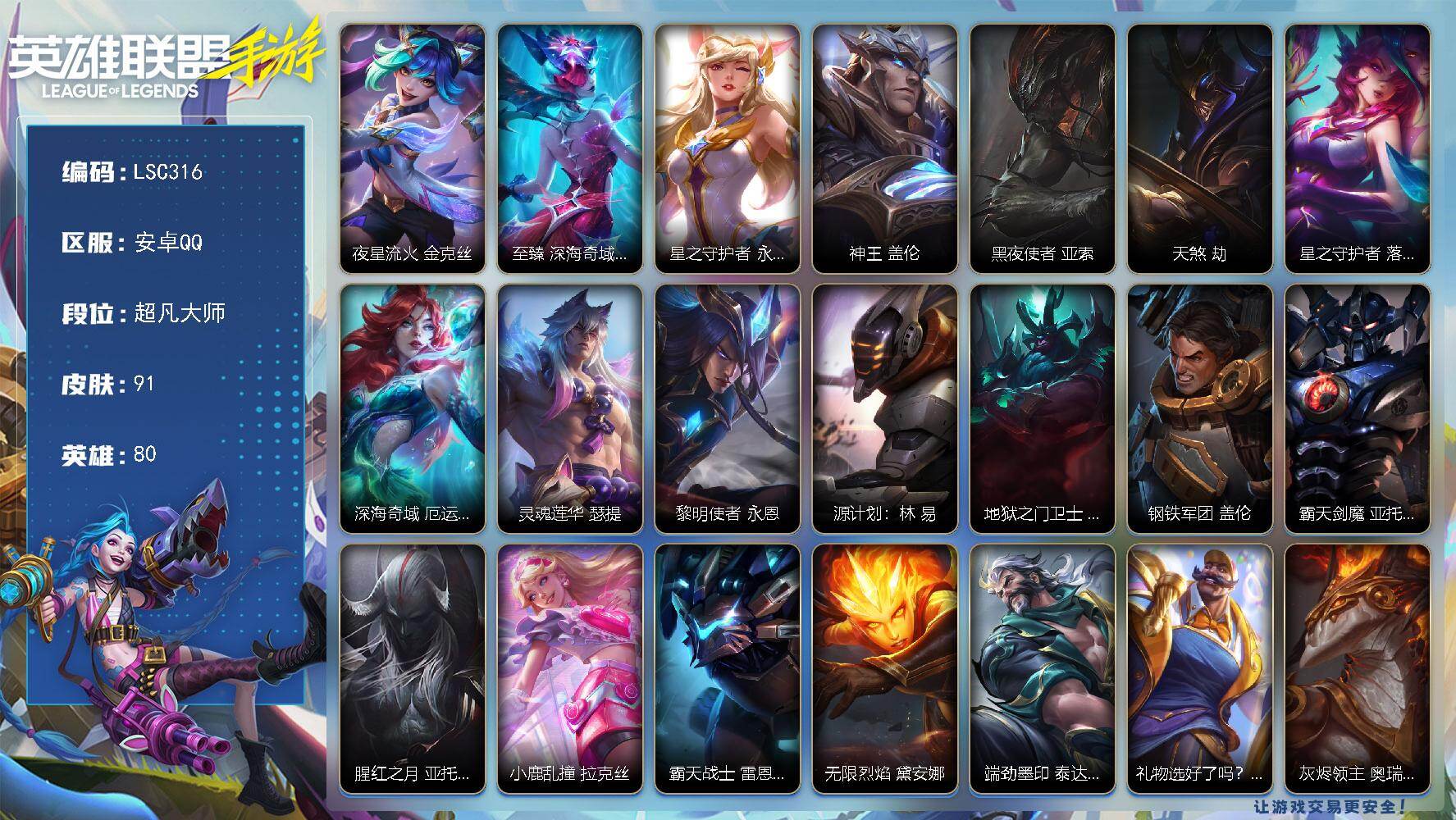 LOL手游账号安卓QQ【LSC316】80英雄/91皮肤/超凡大师/夜星流火 金克丝/至臻 深海奇域 莫甘娜/星之守护者 永绽盛芒 阿狸/神王 盖伦/黑夜使者 亚索/天煞 劫/星之守护者 落 霞/深海奇域 厄运小姐/灵魂