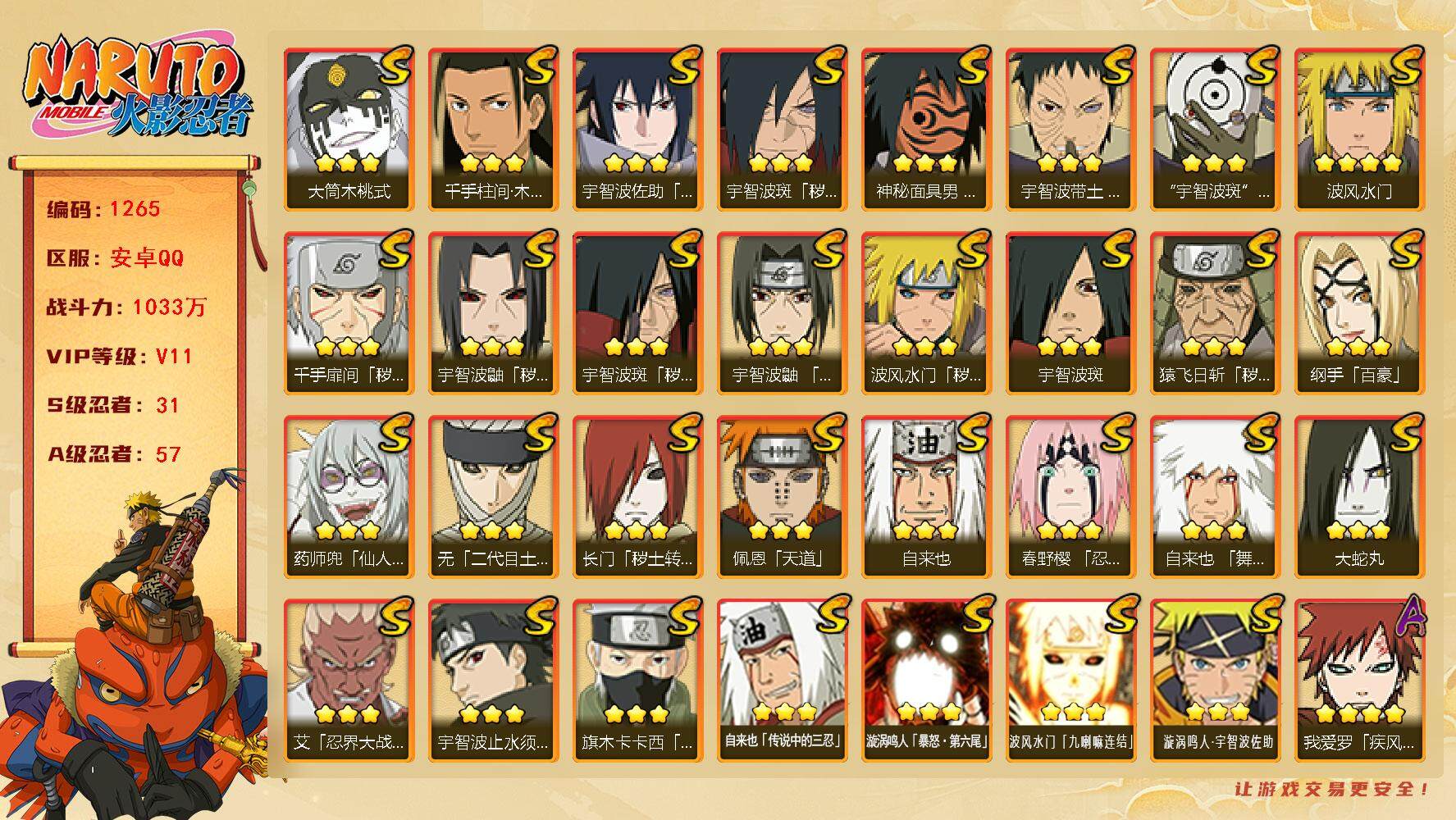 火影忍者账号安卓QQ可免费转苹果 V11 1033万战力 31S-57A 金币3万 点卷1455 高招卷62 九喇嘛水门58片 舍人70片 LL5627
【S级忍者】：长门「秽土转生」(3星)，猿飞日斩「秽土转生」(3