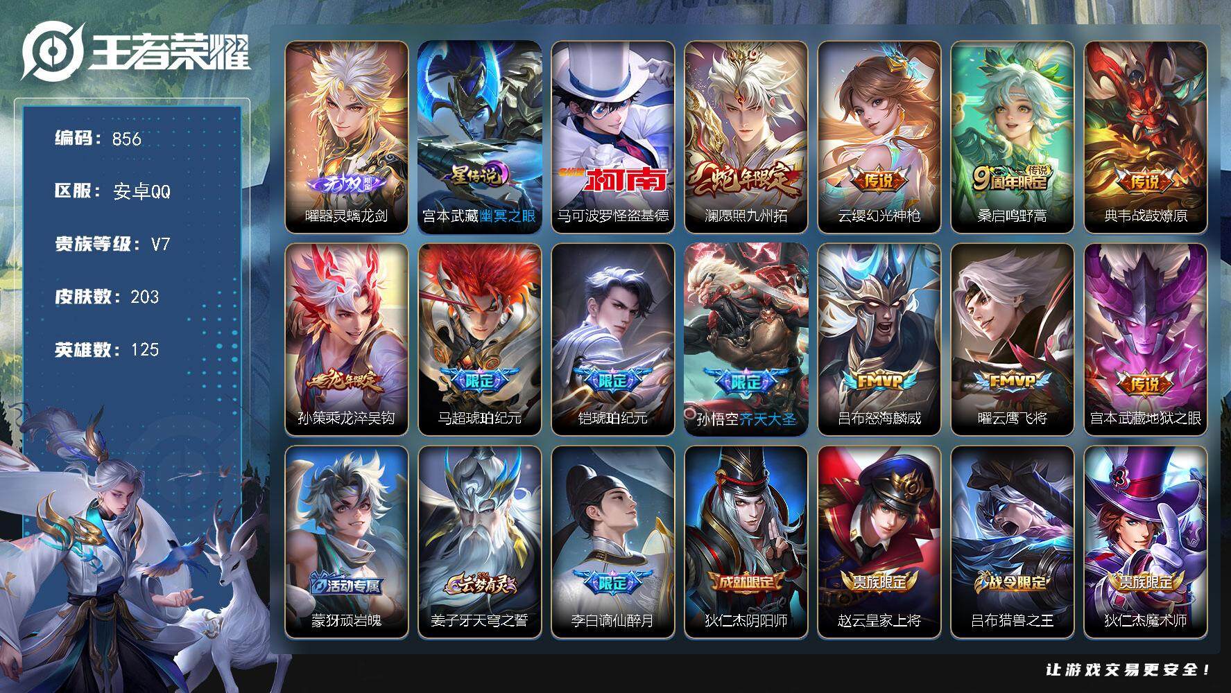 王者荣耀账号安卓QQV7-203皮肤-1无双-1珍品传说-11传说-53史诗，LL5642
【英雄全皮】：孙权全皮，影全皮
【无双皮肤】：曜器灵螭龙剑
【珍品传说】：马可波罗怪盗基德
【传说皮肤】：澜愿照九州拓，云缨幻
