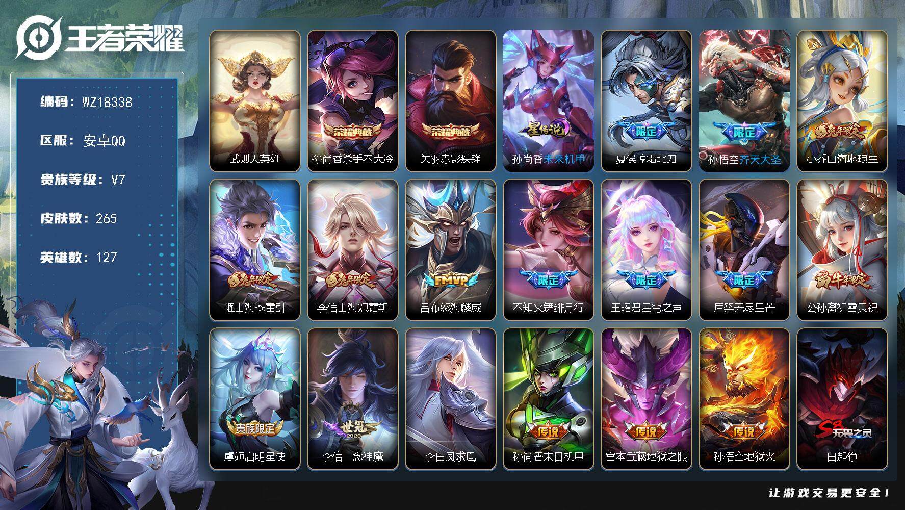 王者荣耀账号安卓QQ【WZ18338】HC42568，有钱包，安卓Q-V7-最强王者段位-127英雄-265皮肤-2典藏皮肤-1典藏英雄-16传说-77史诗
【英雄全皮】：孙权全皮，盾山全皮
【荣耀典藏】：武则天英雄，