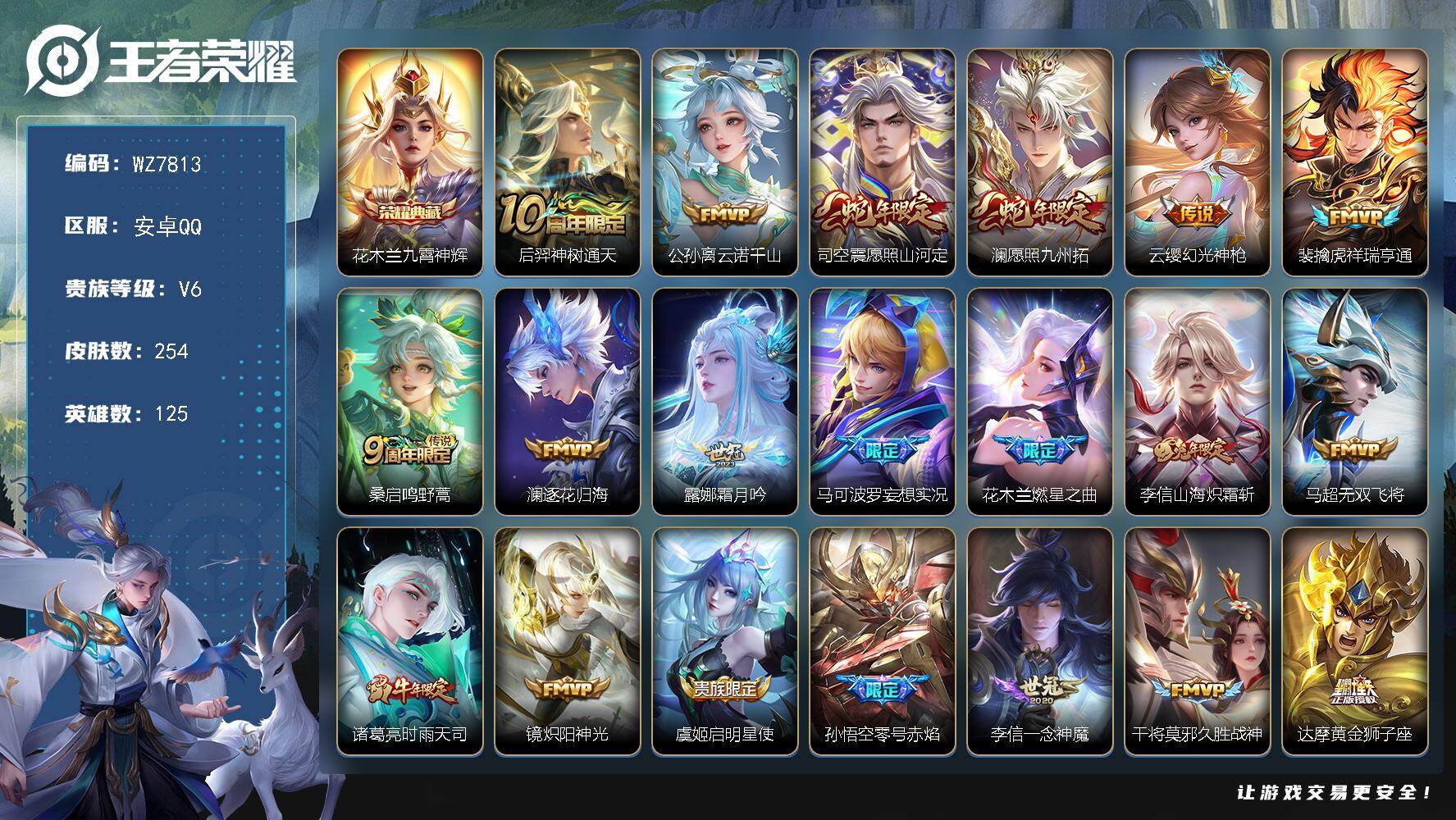 王者荣耀账号安卓QQ安卓Q-V6-最强王者段位-125英雄-254皮肤-1典藏皮肤-22传说-57史诗
【英雄全皮】：李信全皮，影全皮
【荣耀典藏】：花木兰九霄神辉
【传说皮肤】：后羿神树通天，公孙离云诺千山，司空震愿