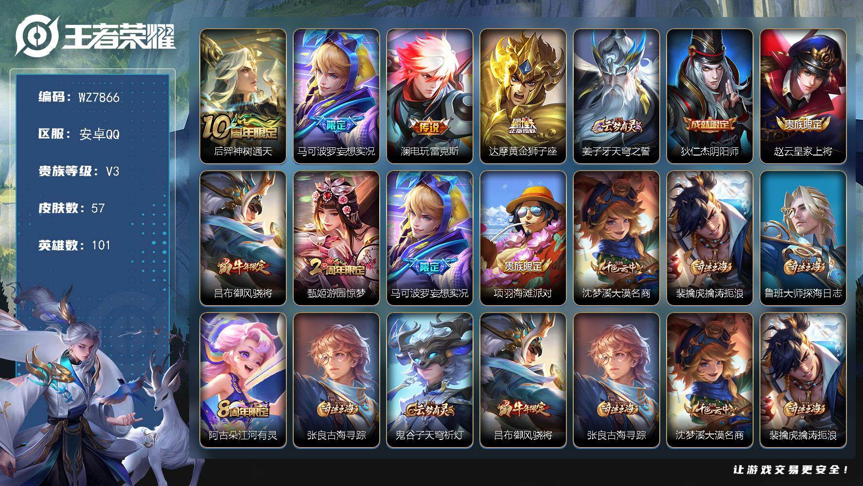 王者荣耀账号安卓QQ安卓Q-V3-永恒钻石III段位-101英雄-57皮肤-4传说-14史诗
【传说皮肤】：后羿神树通天，马可波罗妄想实况，澜电玩雷克斯，达摩黄金狮子座
【限定皮肤】：姜子牙天穹之誓，狄仁杰阴阳师，赵云