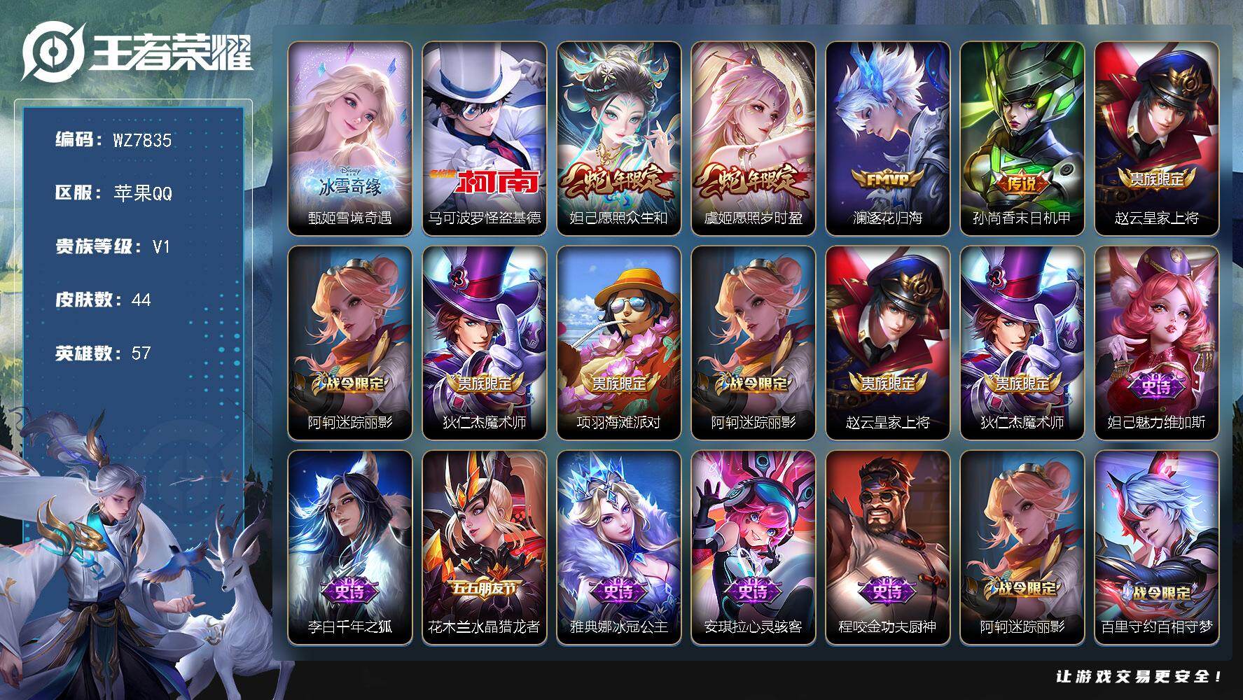 王者荣耀账号苹果QQ苹果Q-V1-至尊星耀I段位-57英雄-44皮肤-1无双-1珍品传说-4传说-11史诗
【无双皮肤】：甄姬雪境奇遇
【珍品传说】：马可波罗怪盗基德
【传说皮肤】：妲己愿照众生和，虞姬愿照岁时盈，澜逐