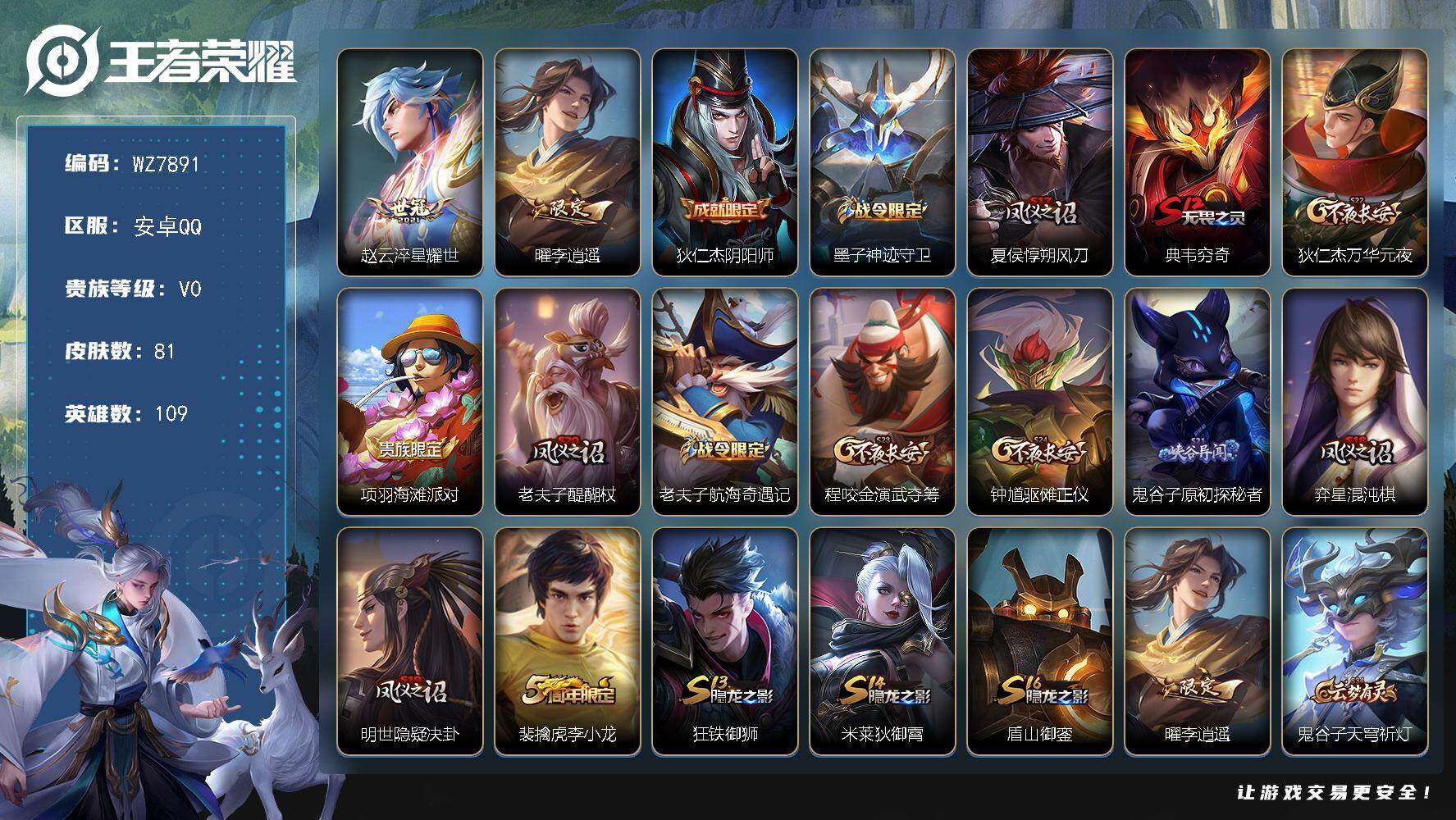 王者荣耀账号安卓QQ安卓Q-V0-永恒钻石V段位-109英雄-81皮肤-2传说-9史诗
【传说皮肤】：赵云淬星耀世，曜李逍遥 
【限定皮肤】：狄仁杰阴阳师，墨子神迹守卫，夏侯惇朔风刀，典韦穷奇，狄仁杰万华元夜，项羽海滩
