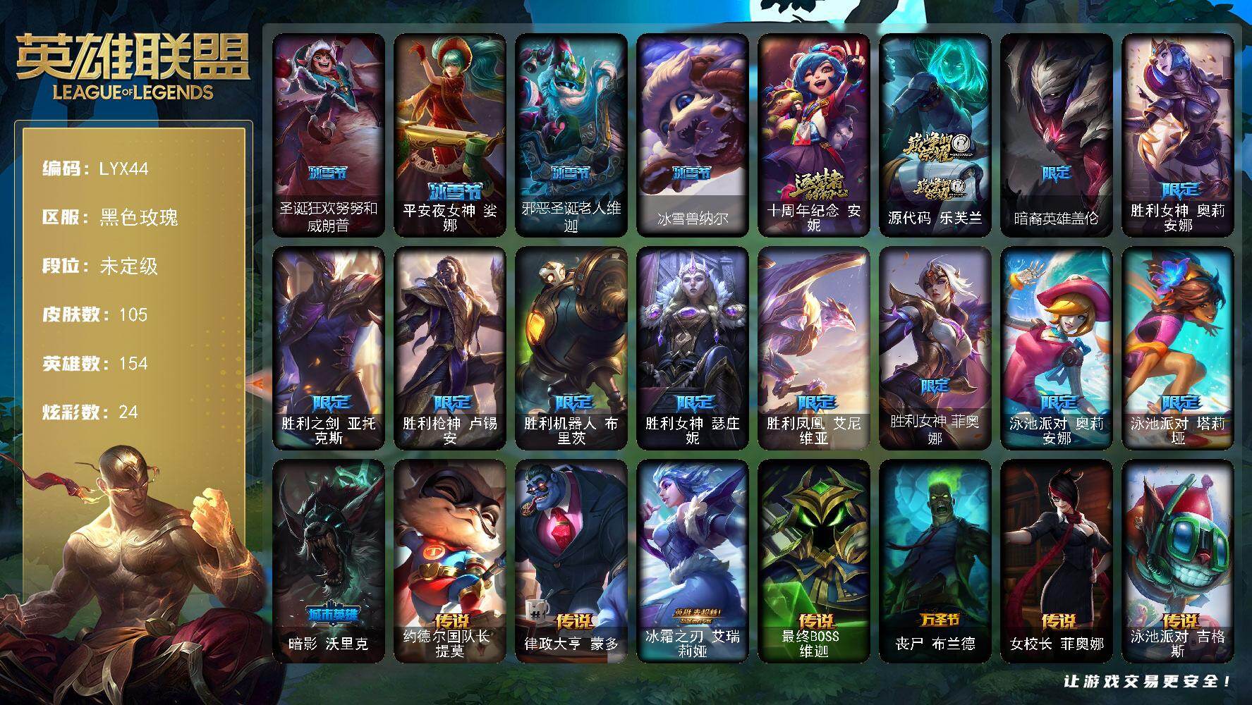 英雄联盟账号电信黑色玫瑰【特价出售/店主推荐】未定级段位-154英雄-105皮肤-24炫彩-0终极-2神话-15限定-8传说-28史诗
【臻彩皮肤】：幻灵战斗猫金克丝梦幻强袭
【冰雪限定】：圣诞狂欢努努和威朗普，平安夜女神