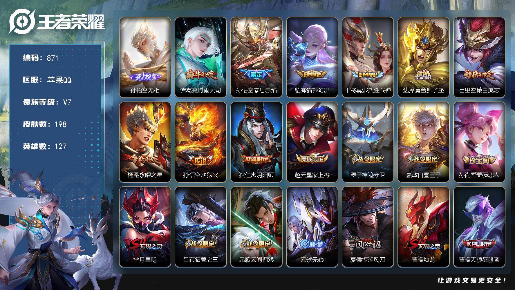 王者荣耀账号苹果QQ苹果Q-V7-永恒钻石II段位-127英雄-198皮肤-1无双-8传说-46史诗  YY1780
【无双皮肤】：孙悟空无相
【传说皮肤】：诸葛亮时雨天司，孙悟空零号赤焰，貂蝉猫影幻舞，干将莫邪久胜战