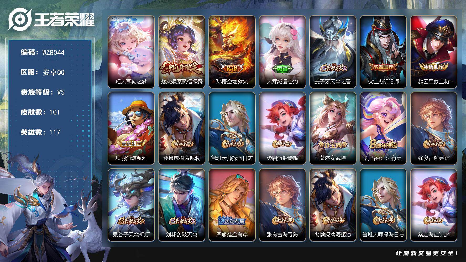 王者荣耀账号安卓QQ安卓Q-V5-最强王者段位-117英雄-101皮肤-1珍品传说-2传说-26史诗
【英雄全皮】：影全皮
【珍品传说】：瑶大耳狗之梦
【传说皮肤】：蔡文姬愿照福禄聚，孙悟空地狱火
【限定皮肤】：大乔绒