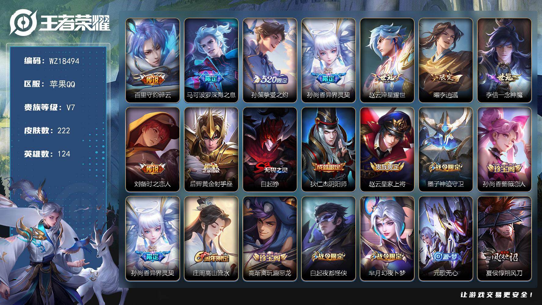 王者荣耀账号苹果QQ【WZ18494】HC82512-
苹果Q-V7-荣耀黄金I段位-124英雄-222皮肤-9传说-63史诗
【传说皮肤】：百里守约碎云，马可波罗深海之息，孙策挚爱之约，孙尚香异界灵契，赵云淬星耀世，