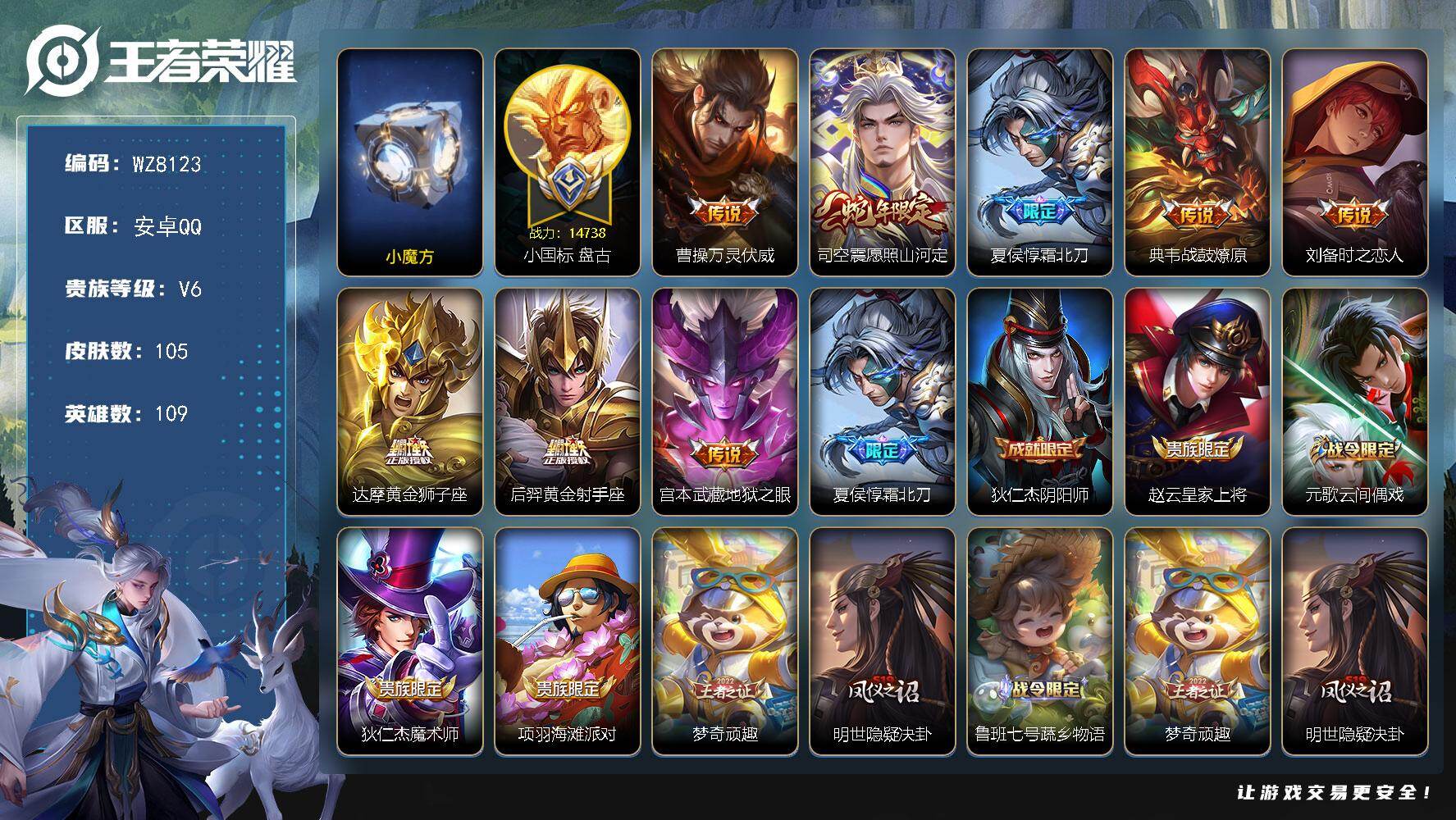 王者荣耀账号安卓QQ【小国标盘古 巅峰小魔方】V6-至尊星耀II段位-109英雄-105皮肤-8传说-34史诗
【英雄全皮】：孙权全皮，影全皮
【传说皮肤】：曹操万灵伏威，司空震愿照山河定，夏侯惇霜北刀，典韦战鼓燎原，